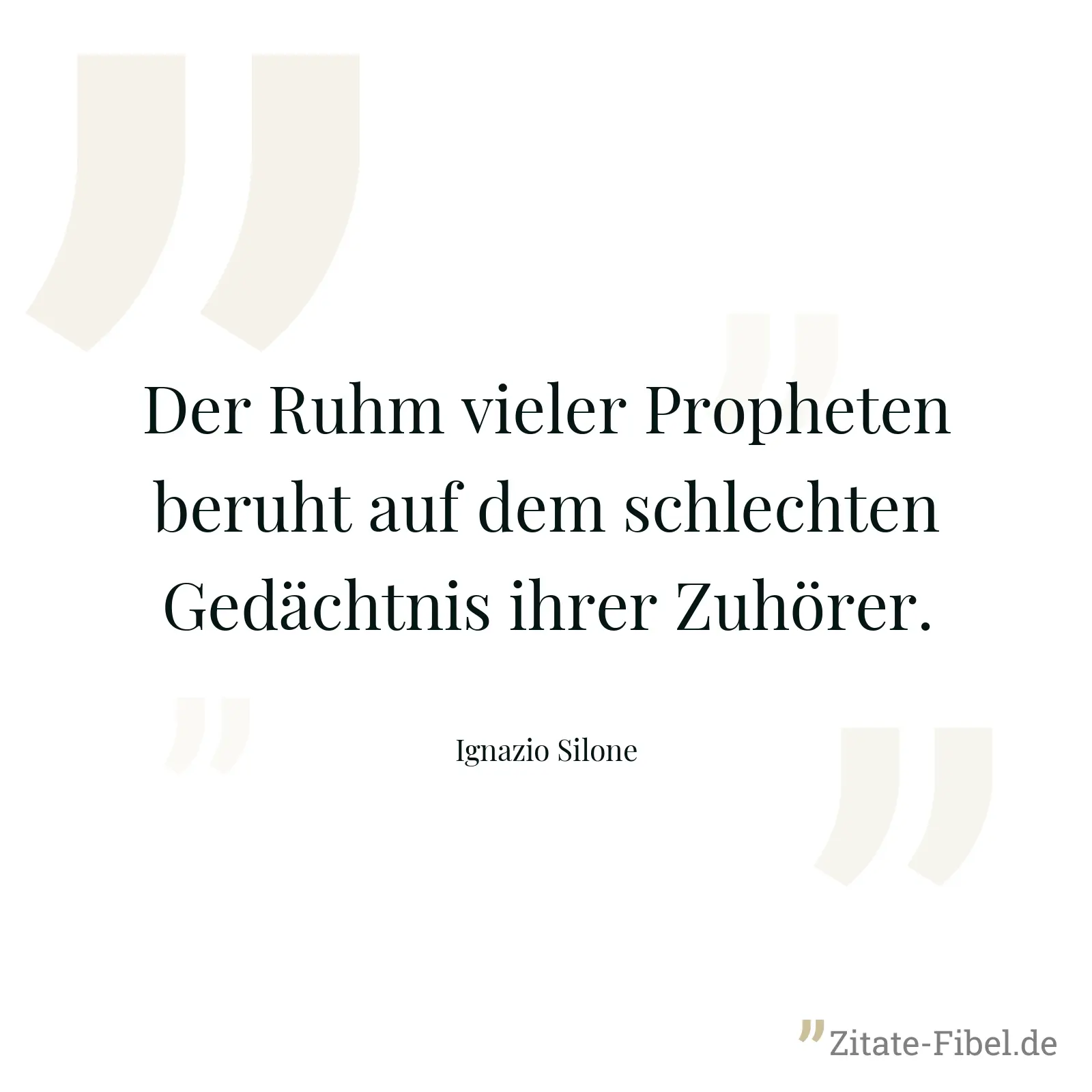 Der Ruhm vieler Propheten beruht auf dem schlechten Gedächtnis ihrer Zuhörer. - Ignazio Silone