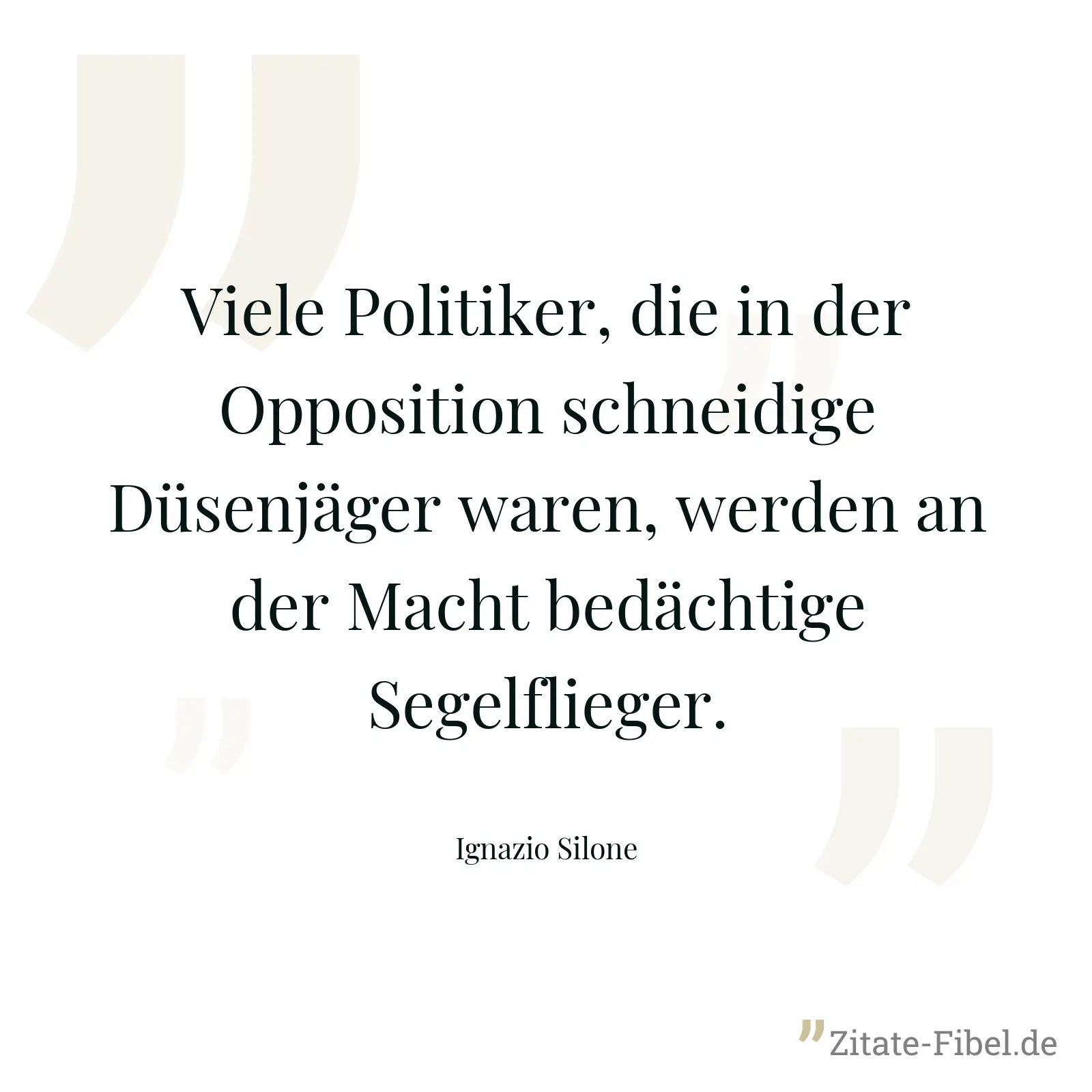 Viele Politiker, die in der Opposition schneidige Düsenjäger waren, werden an der Macht bedächtige Segelflieger. - Ignazio Silone
