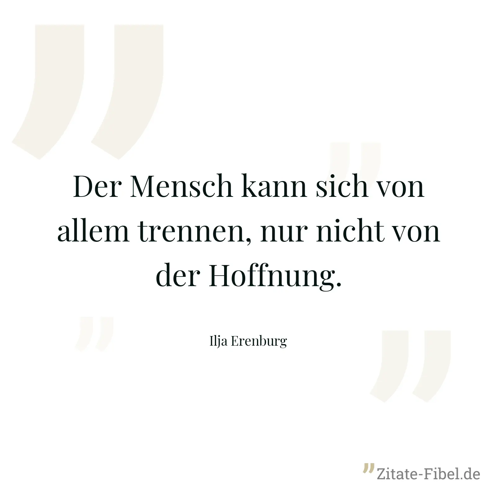 Der Mensch kann sich von allem trennen, nur nicht von der Hoffnung. - Ilja Erenburg