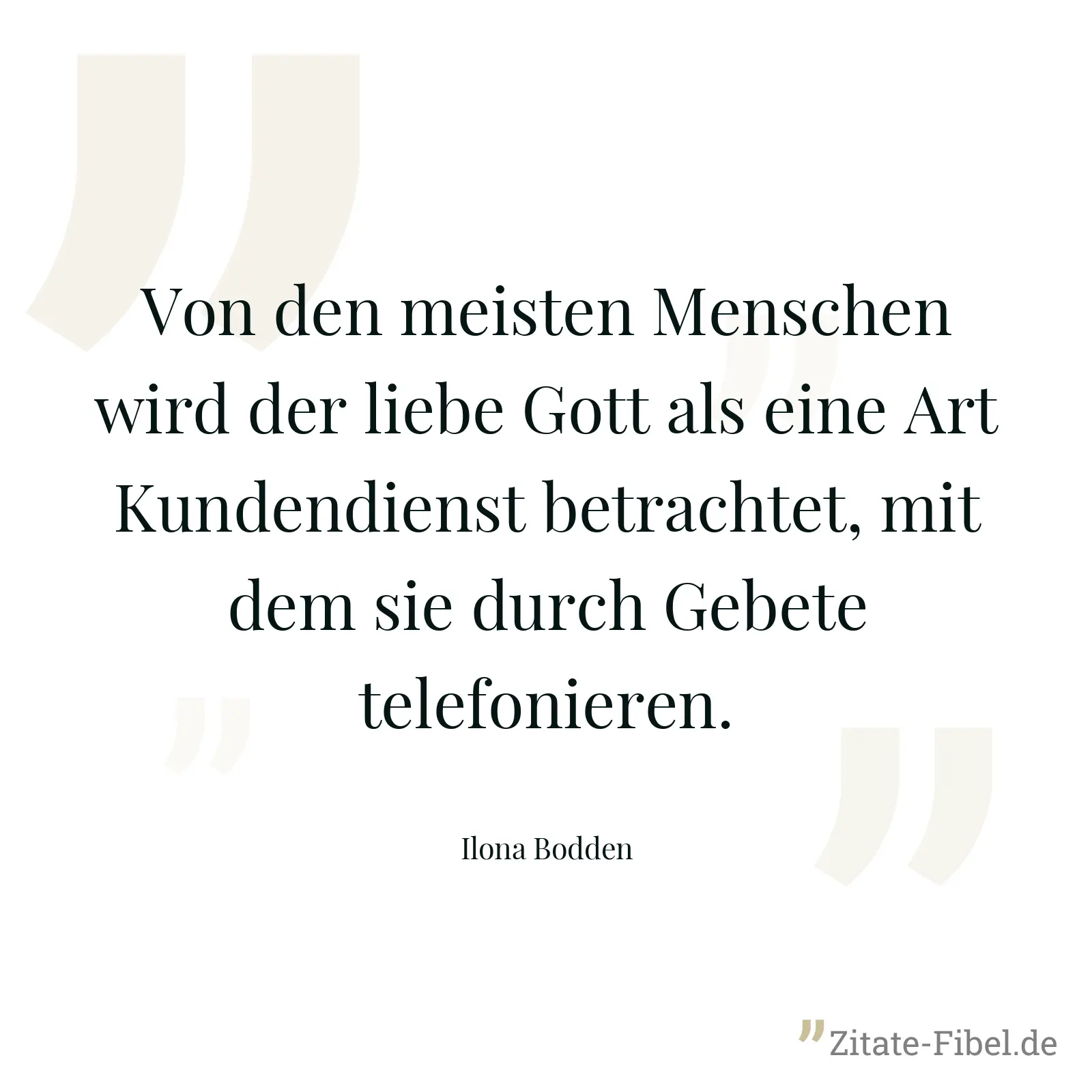 Von den meisten Menschen wird der liebe Gott als eine Art Kundendienst betrachtet, mit dem sie durch Gebete telefonieren. - Ilona Bodden