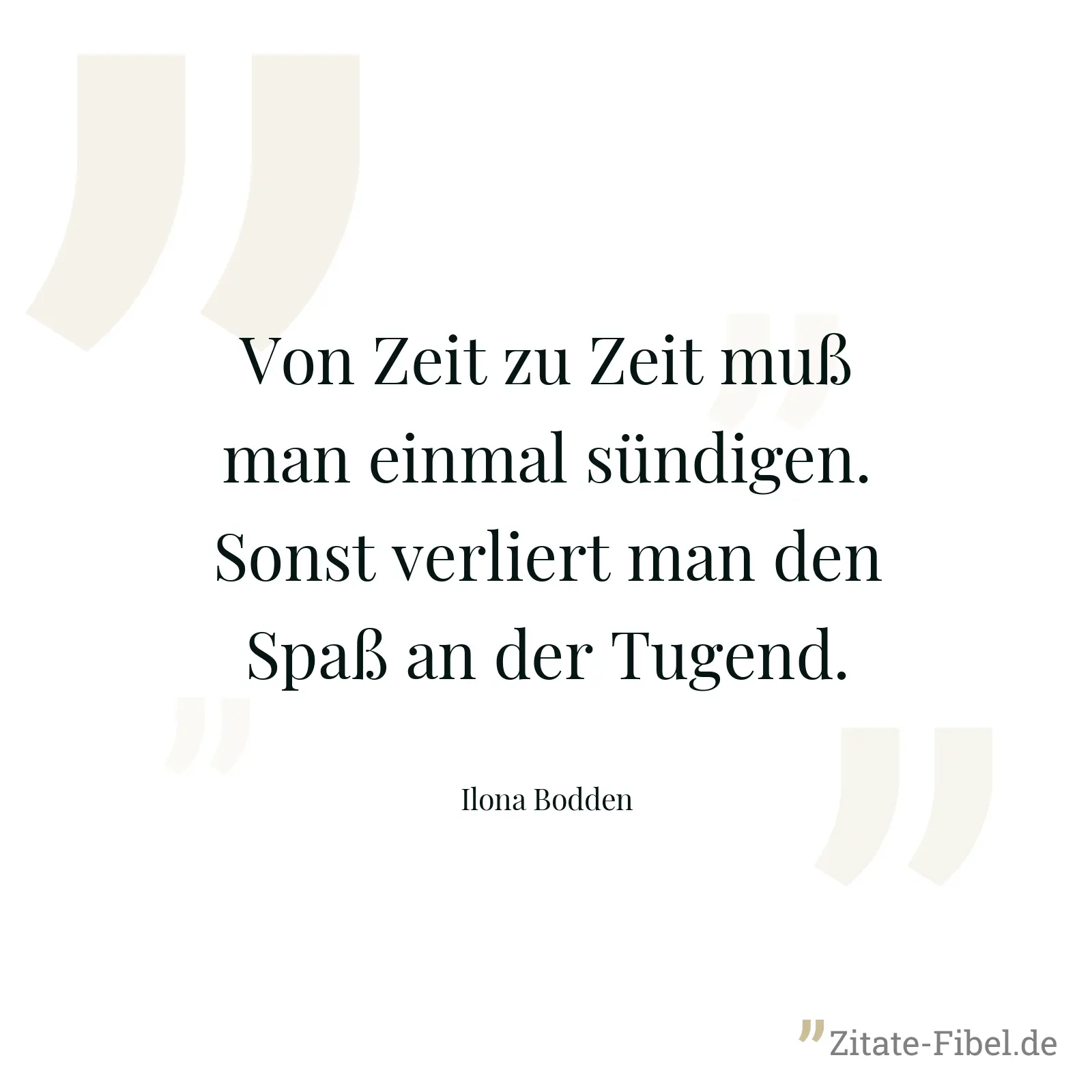 Von Zeit zu Zeit muß man einmal sündigen. Sonst verliert man den Spaß an der Tugend. - Ilona Bodden