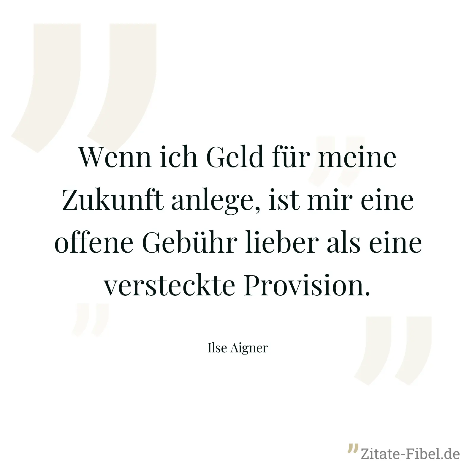 Wenn ich Geld für meine Zukunft anlege, ist mir eine offene Gebühr lieber als eine versteckte Provision. - Ilse Aigner