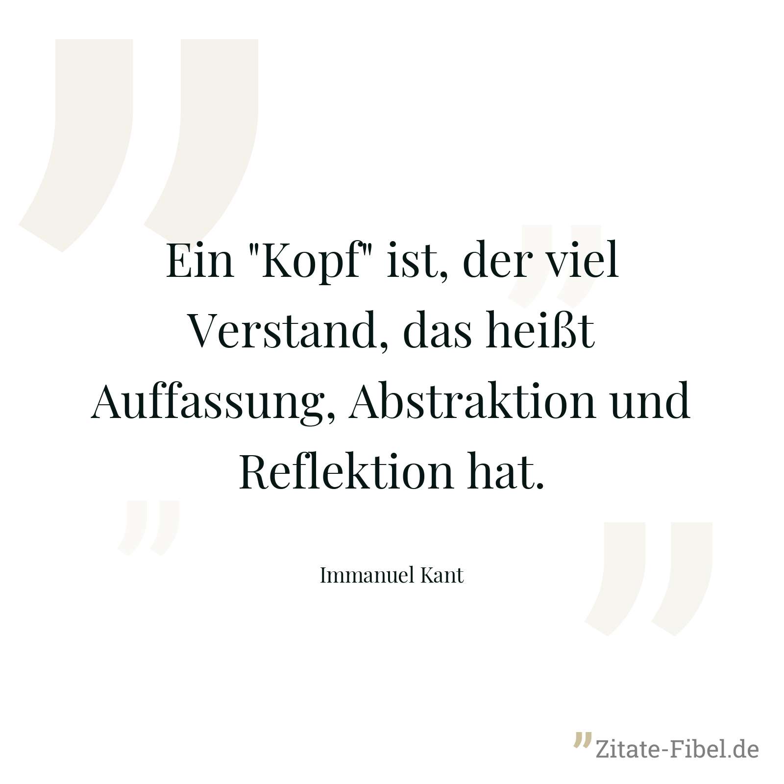 Ein "Kopf" ist, der viel Verstand, das heißt Auffassung, Abstraktion und Reflektion hat. - Immanuel Kant