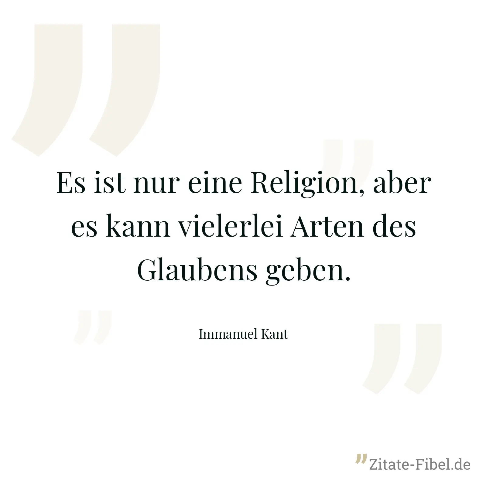 Es ist nur eine Religion, aber es kann vielerlei Arten des Glaubens geben. - Immanuel Kant