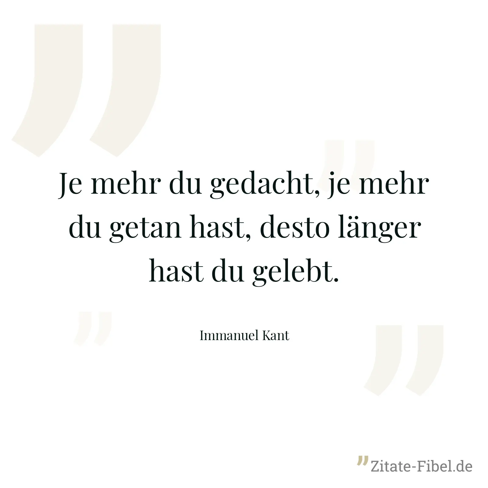 Je mehr du gedacht, je mehr du getan hast, desto länger hast du gelebt. - Immanuel Kant