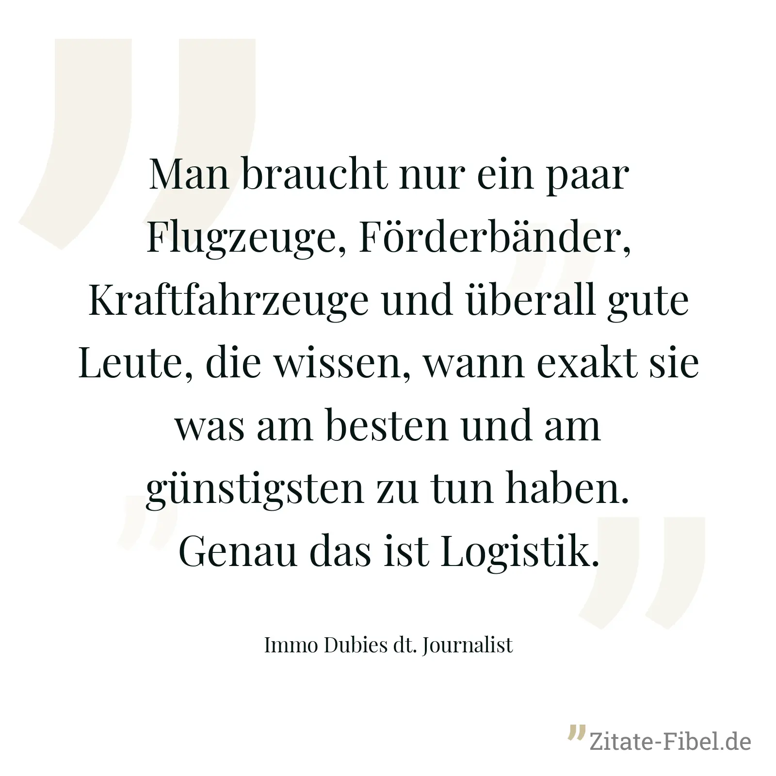 Man braucht nur ein paar Flugzeuge, Förderbänder, Kraftfahrzeuge und überall gute Leute, die wissen, wann exakt sie was am besten und am günstigsten zu tun haben. Genau das ist Logistik. - Immo Dubies dt. Journalist