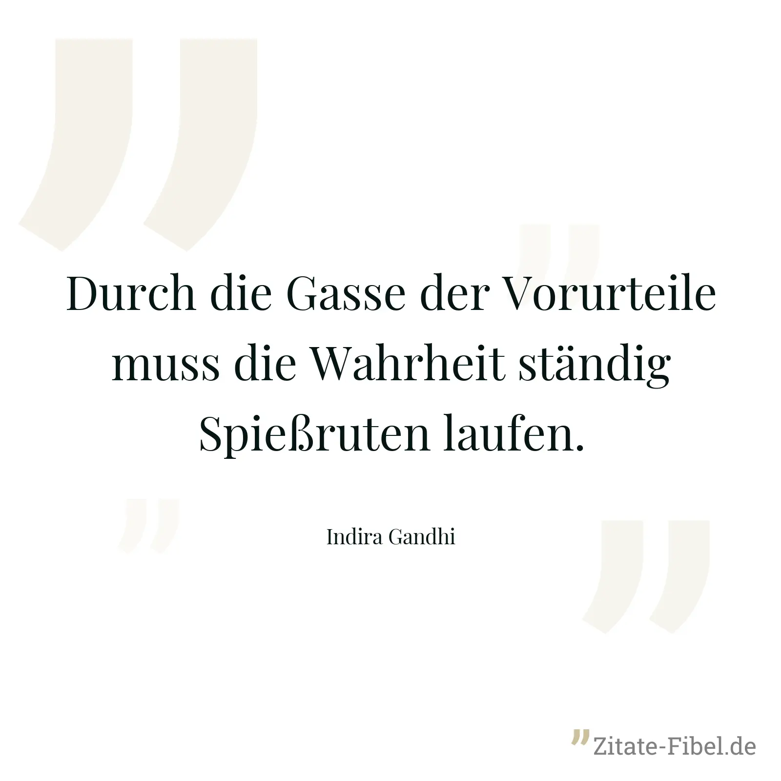 Durch die Gasse der Vorurteile muss die Wahrheit ständig Spießruten laufen. - Indira Gandhi
