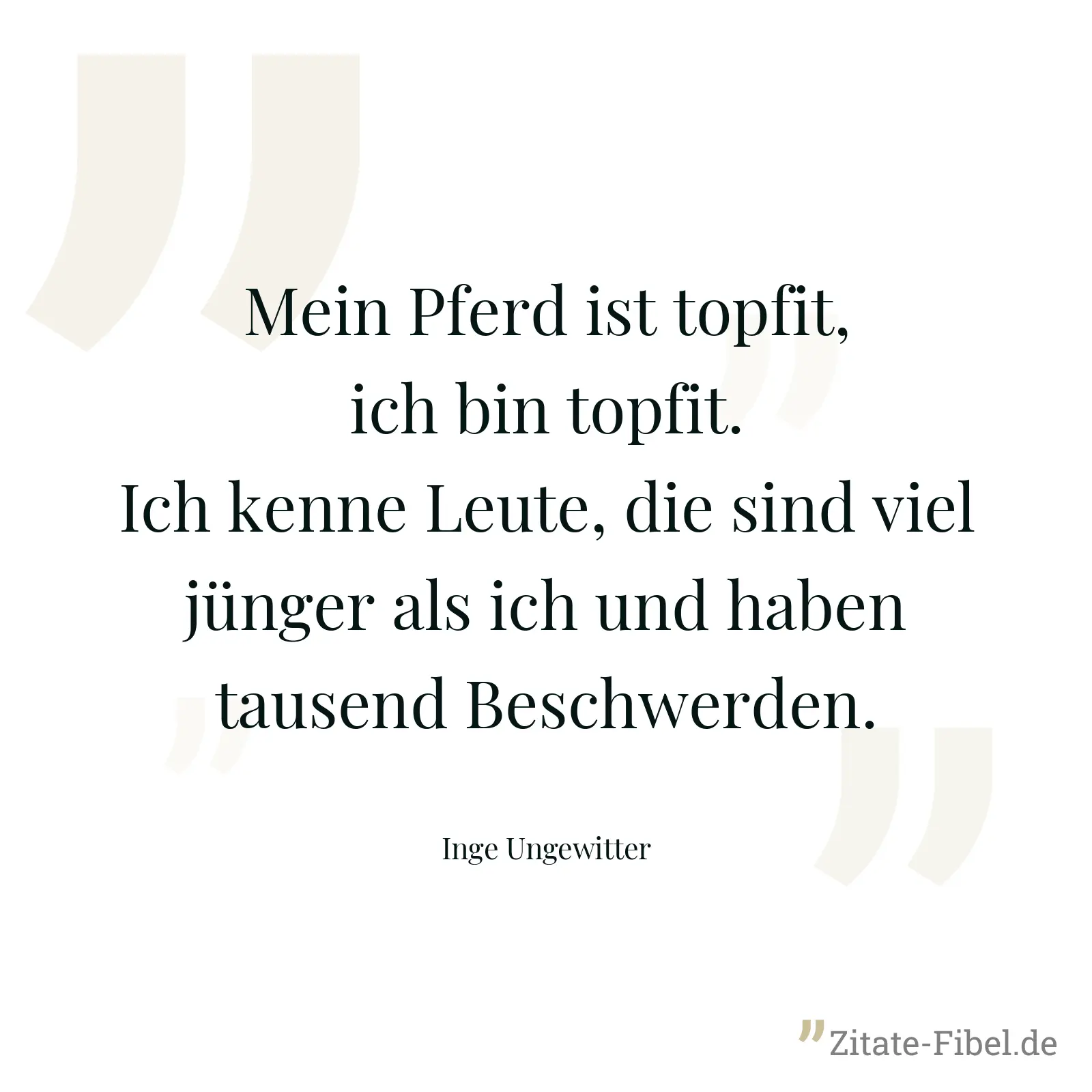 Mein Pferd ist topfit, ich bin topfit. Ich kenne Leute, die sind viel jünger als ich und haben tausend Beschwerden. - Inge Ungewitter
