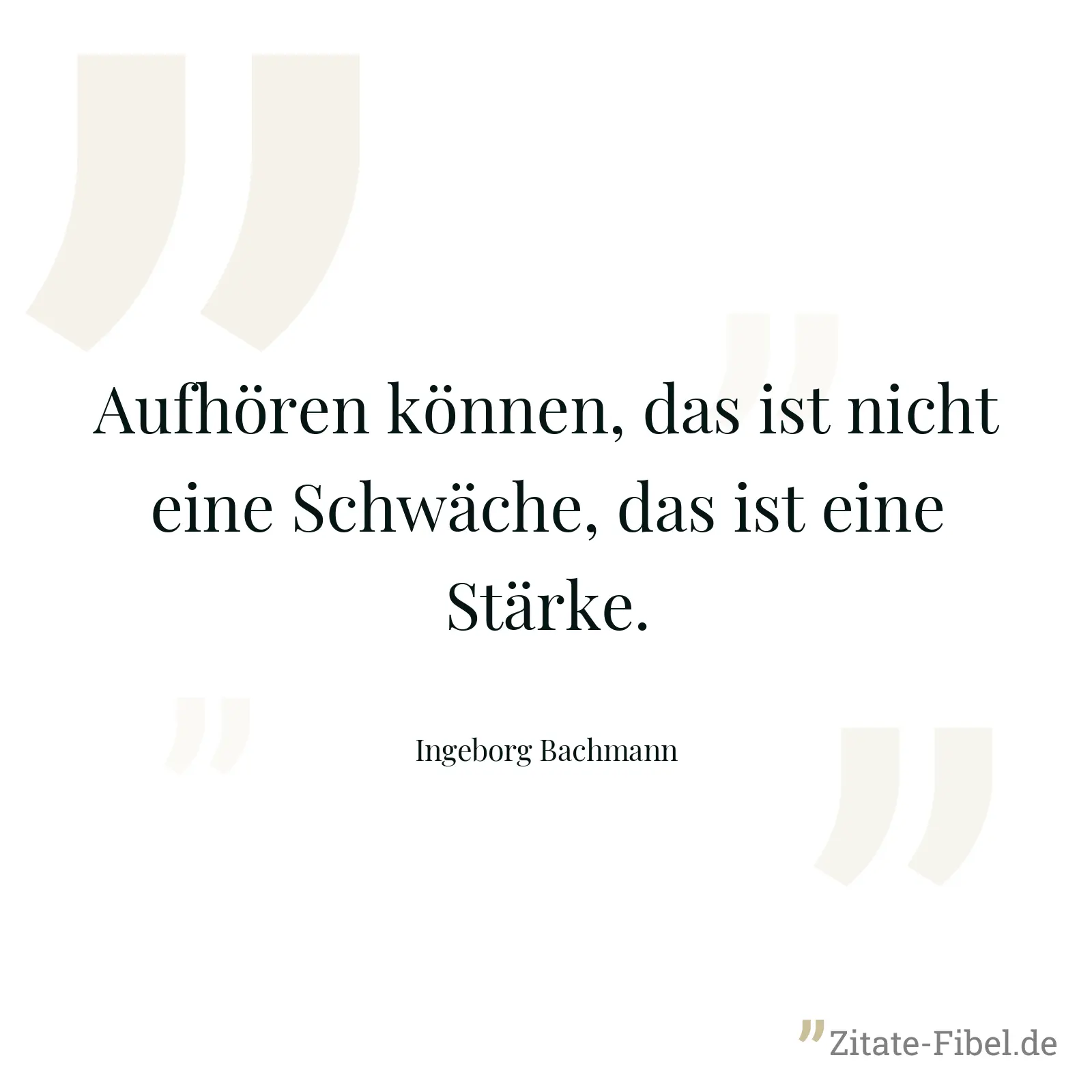 Aufhören können, das ist nicht eine Schwäche, das ist eine Stärke. - Ingeborg Bachmann