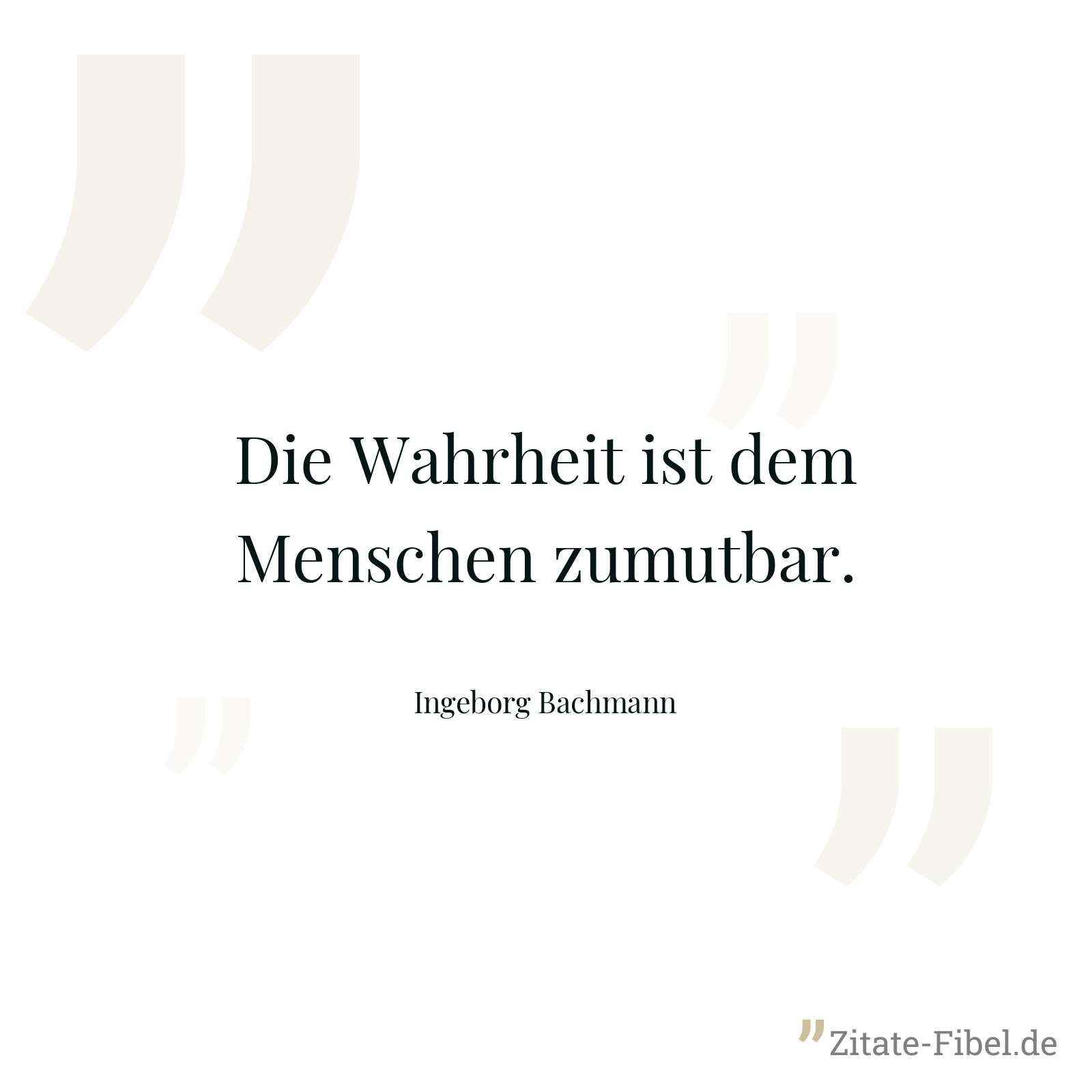 Die Wahrheit ist dem Menschen zumutbar. - Ingeborg Bachmann