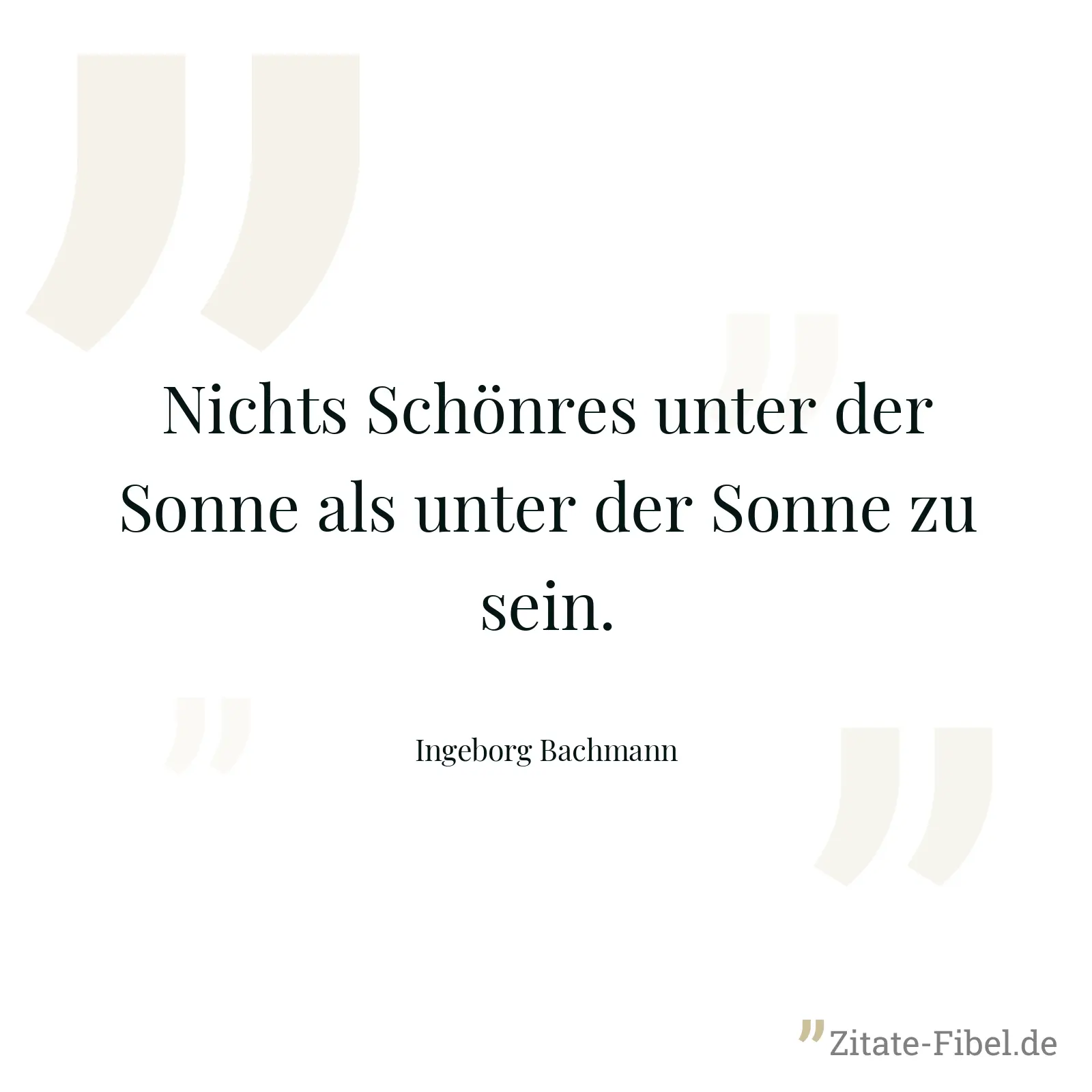 Nichts Schönres unter der Sonne als unter der Sonne zu sein. - Ingeborg Bachmann