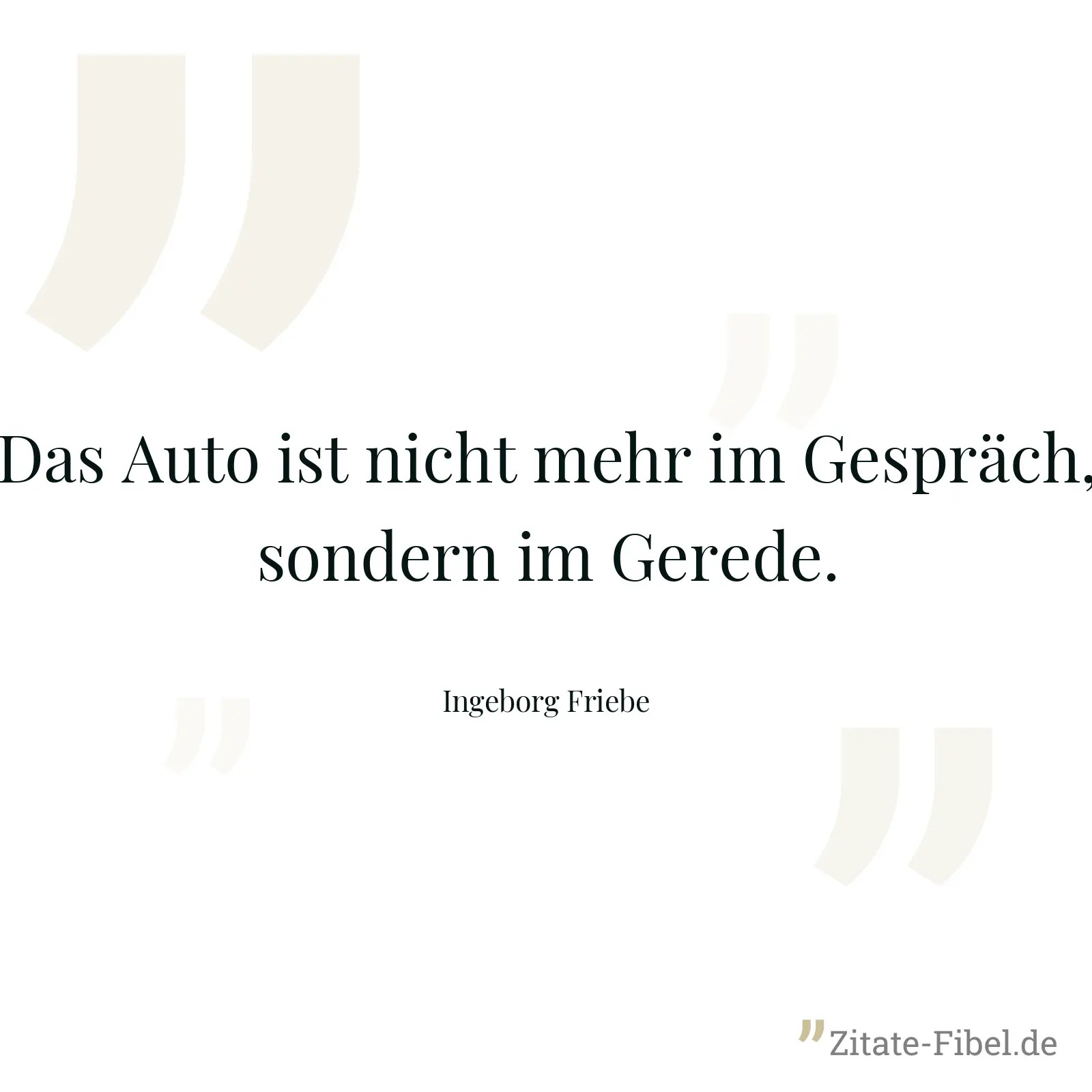 Das Auto ist nicht mehr im Gespräch, sondern im Gerede. - Ingeborg Friebe