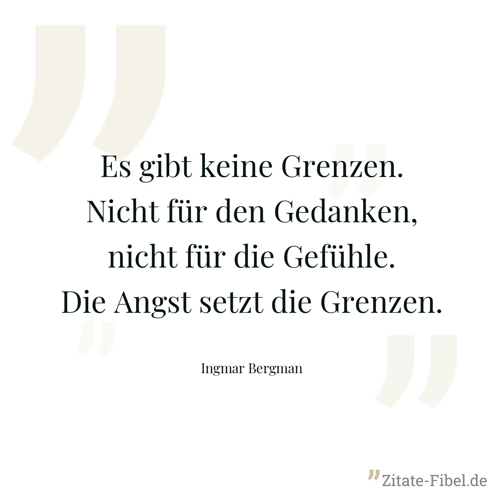 Es gibt keine Grenzen. Nicht für den Gedanken, nicht für die Gefühle. Die Angst setzt die Grenzen. - Ingmar Bergman