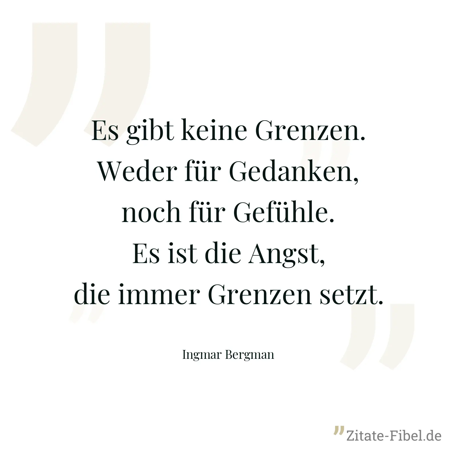 Es gibt keine Grenzen. Weder für Gedanken, noch für Gefühle. Es ist die Angst, die immer Grenzen setzt. - Ingmar Bergman