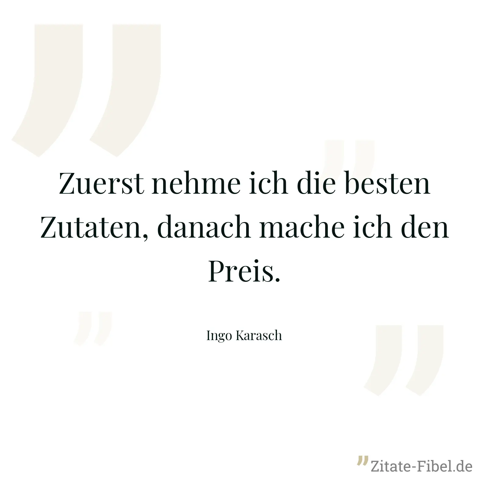 Zuerst nehme ich die besten Zutaten, danach mache ich den Preis. - Ingo Karasch