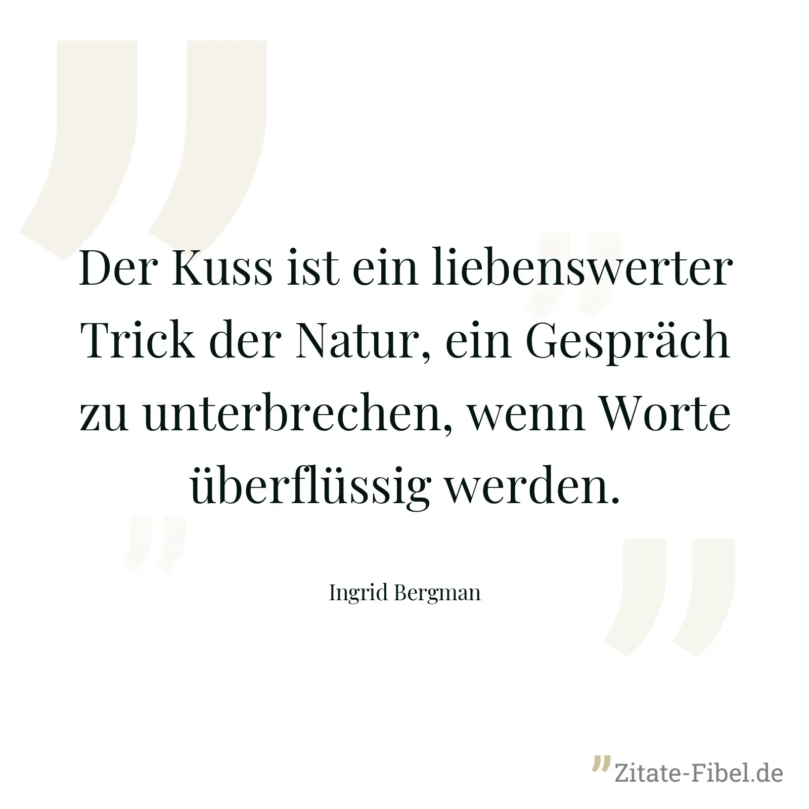 Der Kuss ist ein liebenswerter Trick der Natur, ein Gespräch zu unterbrechen, wenn Worte überflüssig werden. - Ingrid Bergman