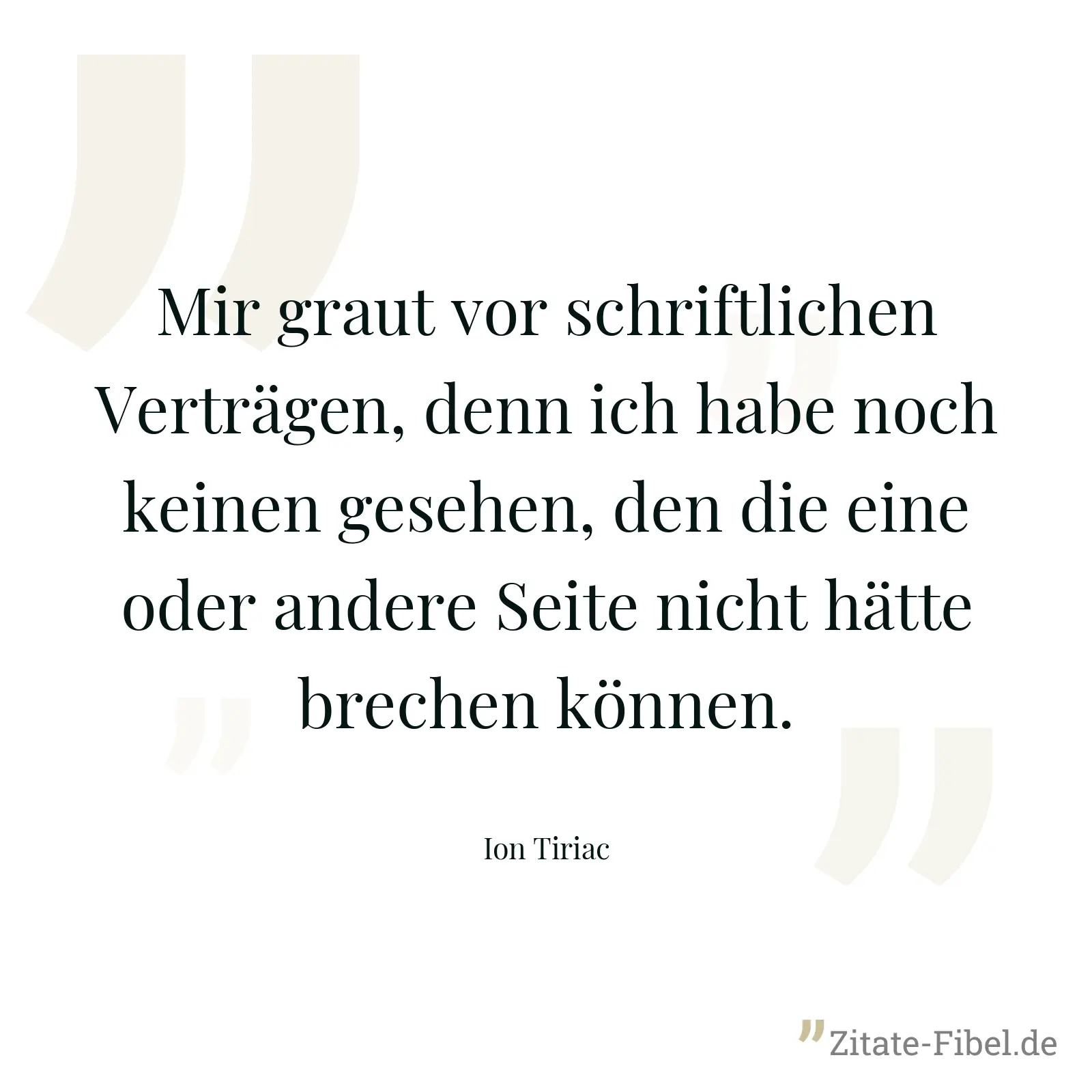 Mir graut vor schriftlichen Verträgen, denn ich habe noch keinen gesehen, den die eine oder andere Seite nicht hätte brechen können. - Ion Tiriac