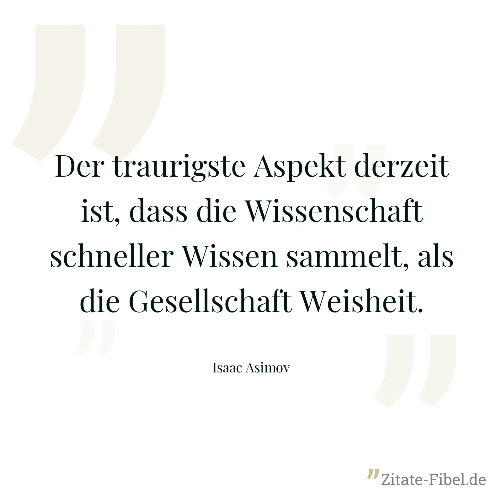 Der traurigste Aspekt derzeit ist, dass die Wissenschaft schneller Wissen sammelt, als die Gesellschaft Weisheit. - Isaac Asimov
