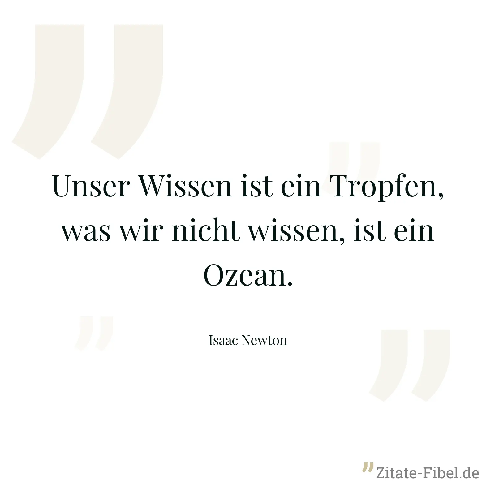 Unser Wissen ist ein Tropfen, was wir nicht wissen, ist ein Ozean. - Isaac Newton