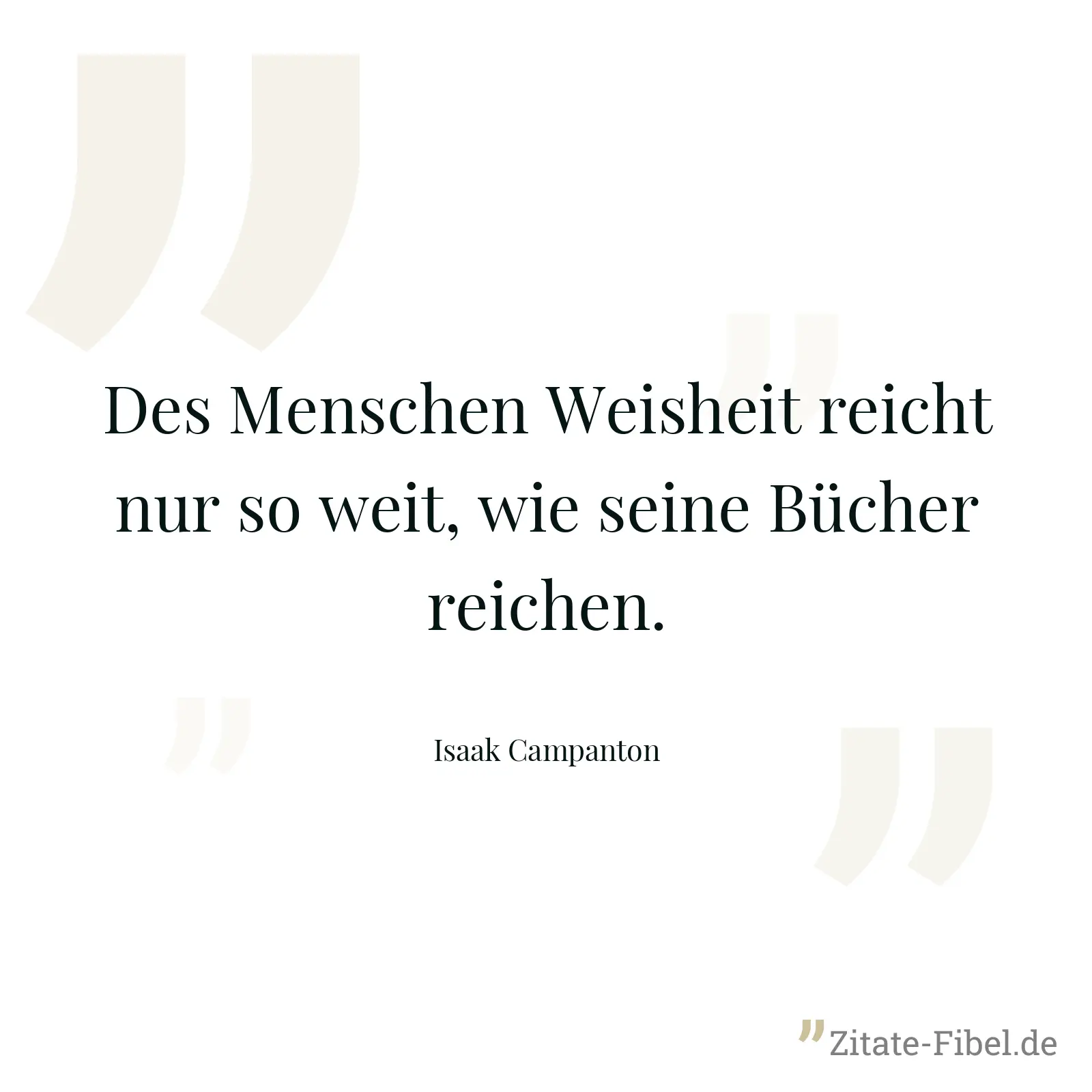 Des Menschen Weisheit reicht nur so weit, wie seine Bücher reichen. - Isaak Campanton
