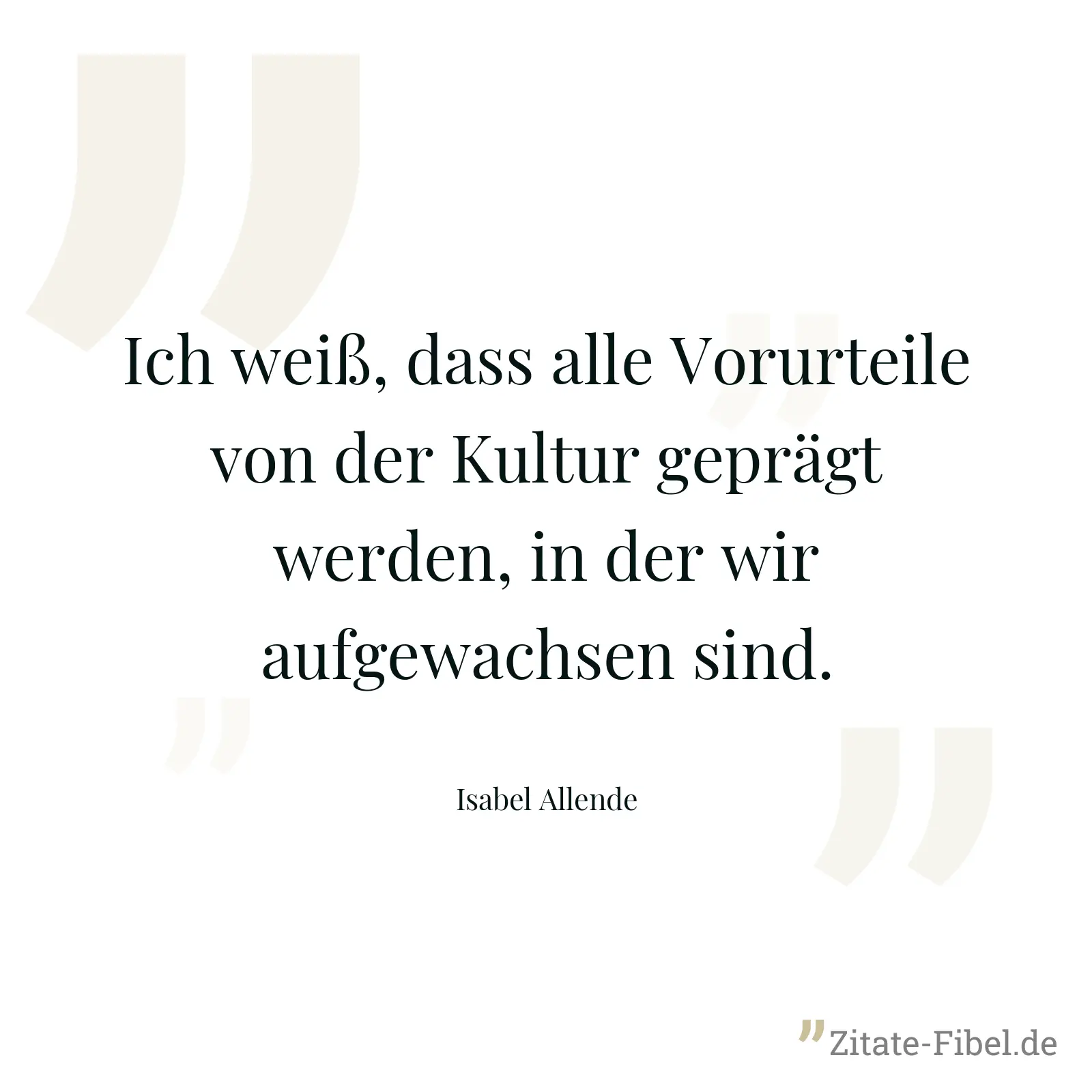 Ich weiß, dass alle Vorurteile von der Kultur geprägt werden, in der wir aufgewachsen sind. - Isabel Allende