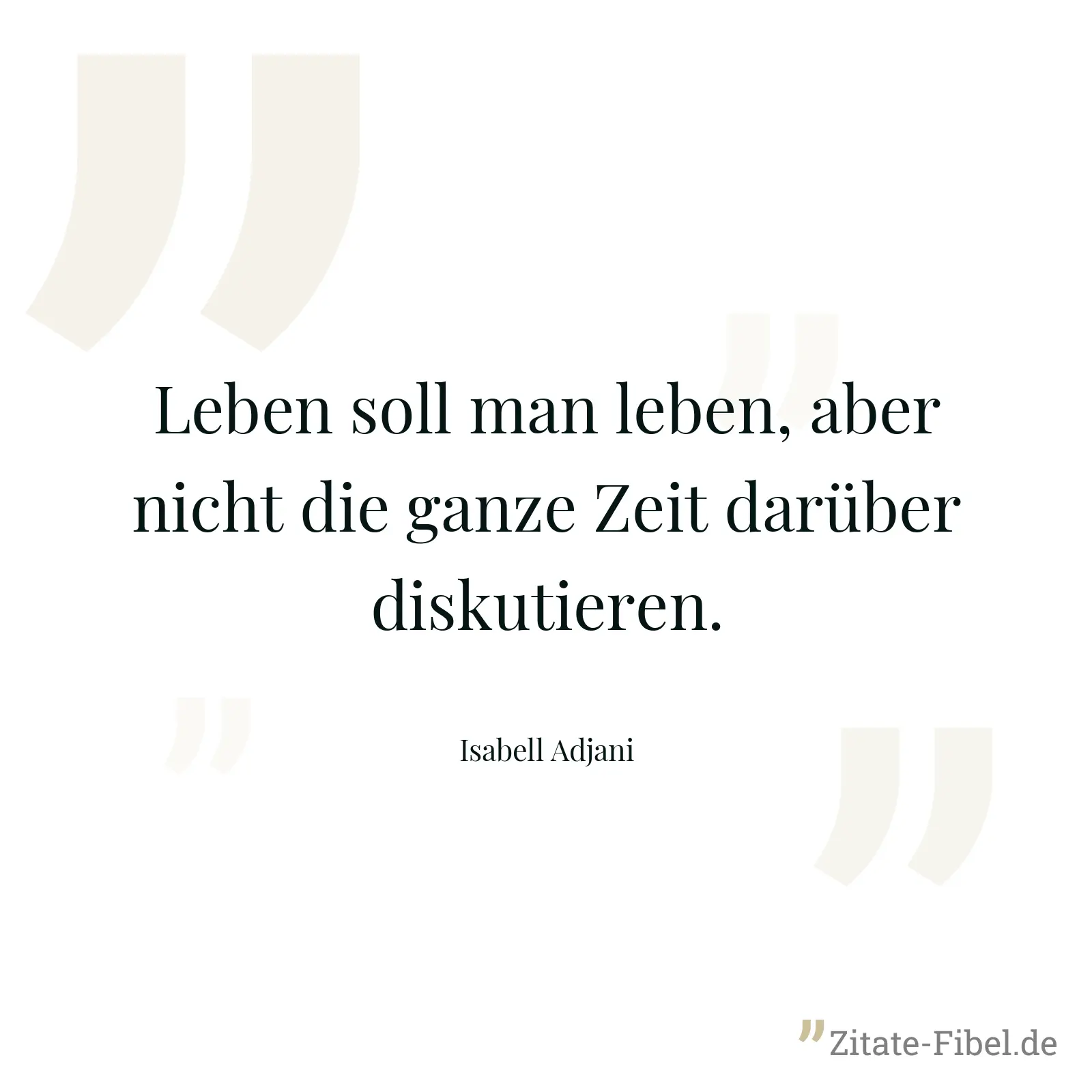 Leben soll man leben, aber nicht die ganze Zeit darüber diskutieren. - Isabell Adjani