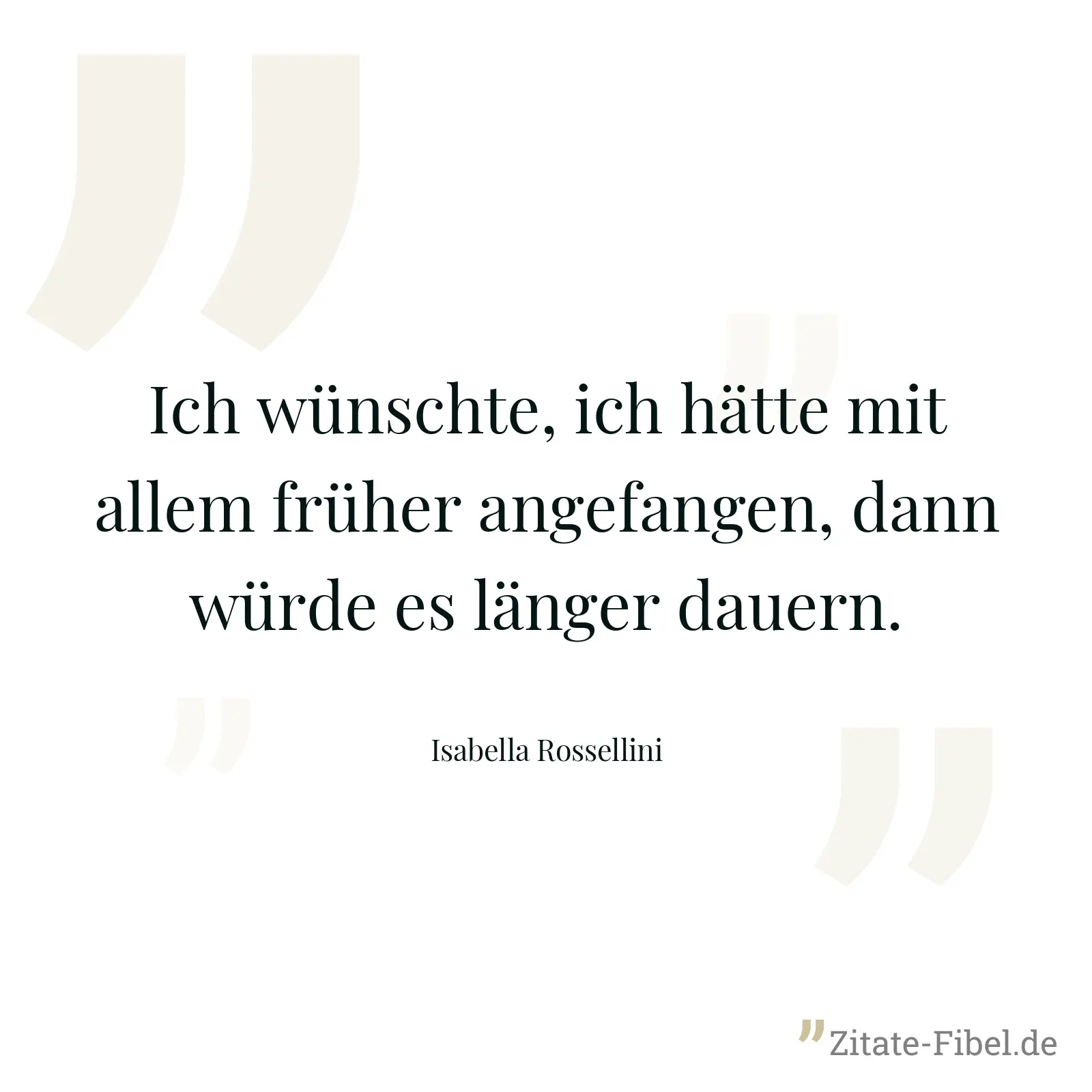 Ich wünschte, ich hätte mit allem früher angefangen, dann würde es länger dauern. - Isabella Rossellini