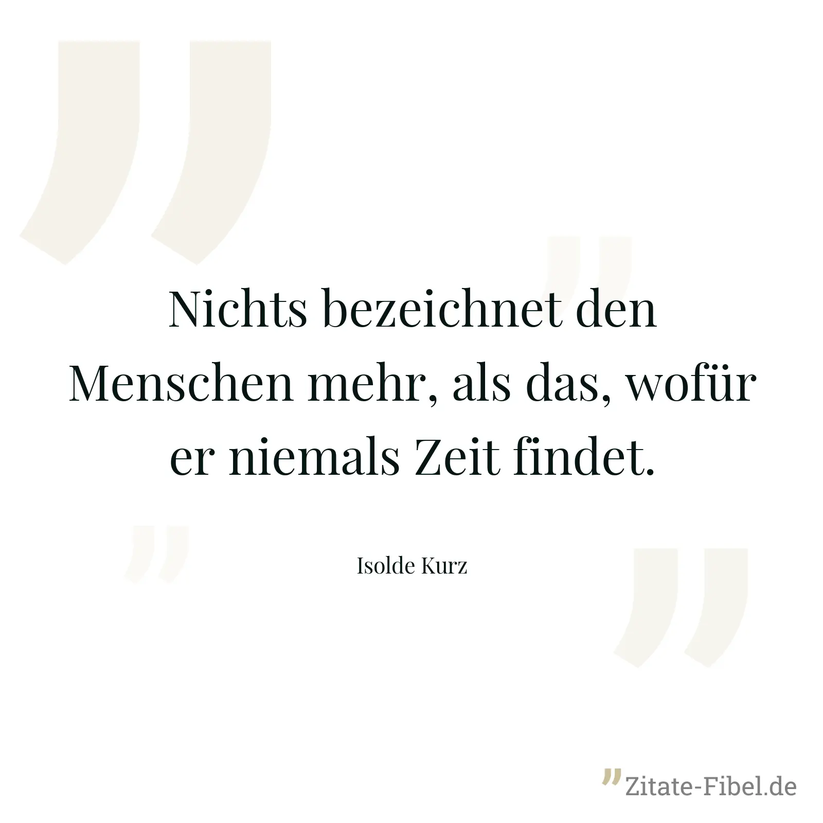 Nichts bezeichnet den Menschen mehr, als das, wofür er niemals Zeit findet. - Isolde Kurz