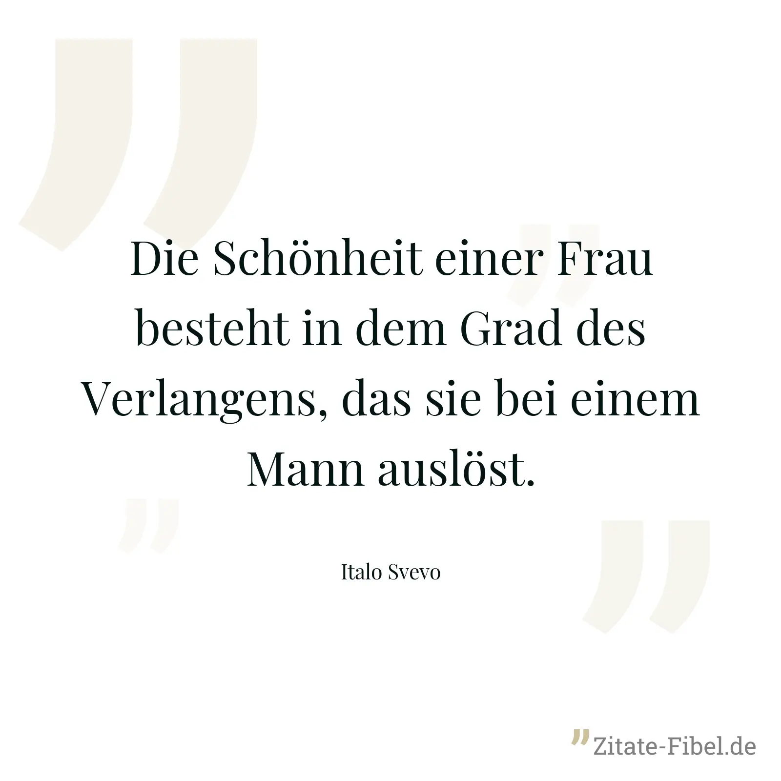 Die Schönheit einer Frau besteht in dem Grad des Verlangens, das sie bei einem Mann auslöst. - Italo Svevo
