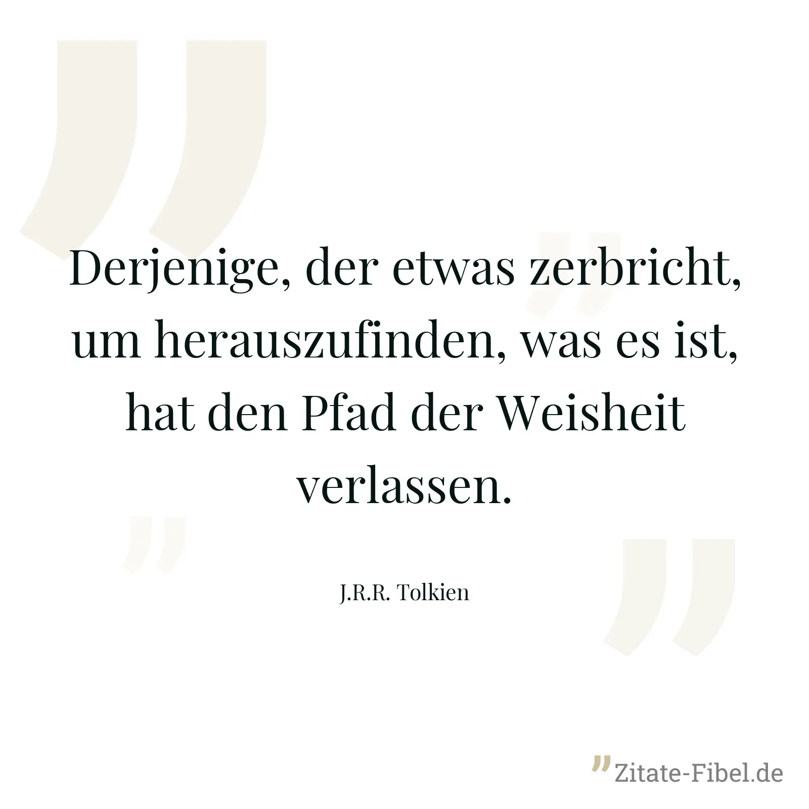 Derjenige, der etwas zerbricht, um herauszufinden, was es ist, hat den Pfad der Weisheit verlassen. - J.R.R. Tolkien
