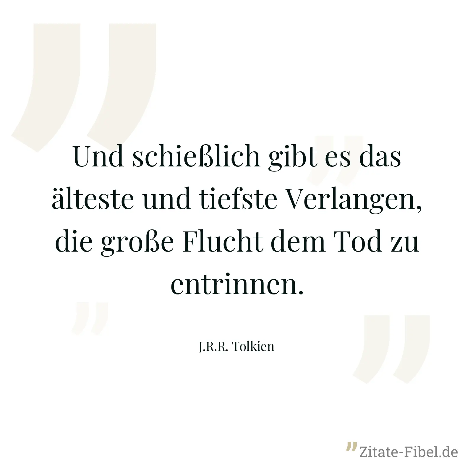 Und schießlich gibt es das älteste und tiefste Verlangen, die große Flucht dem Tod zu entrinnen. - J.R.R. Tolkien