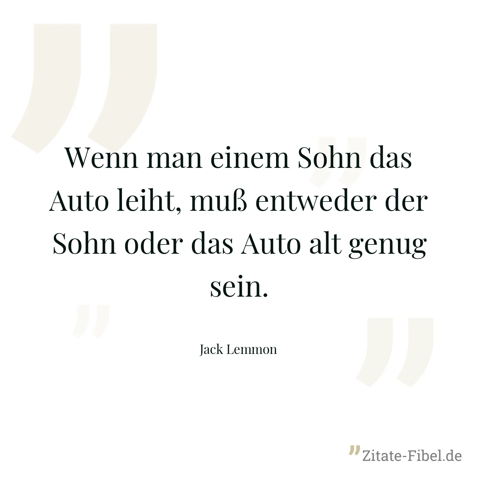 Wenn man einem Sohn das Auto leiht, muß entweder der Sohn oder das Auto alt genug sein. - Jack Lemmon