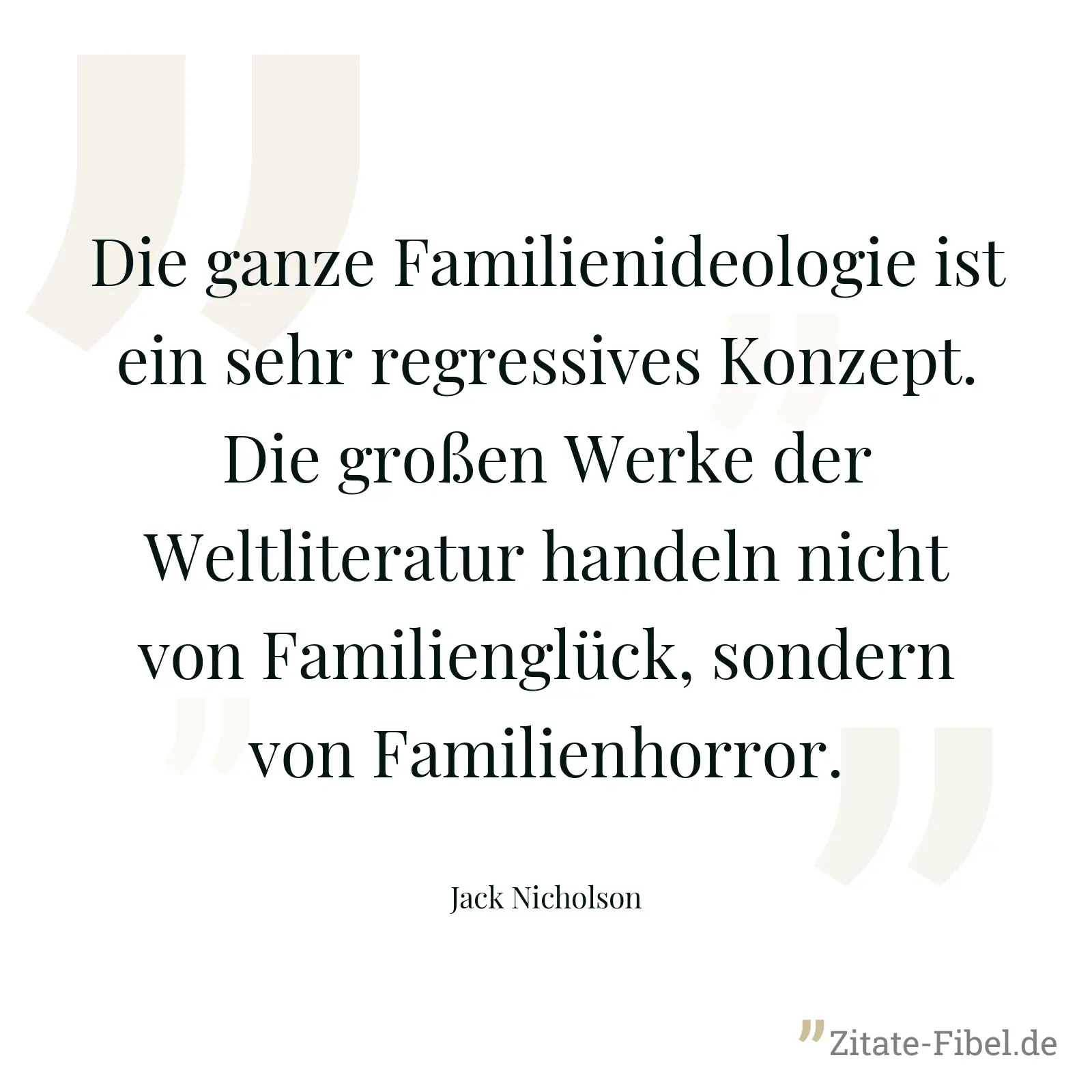 Die ganze Familienideologie ist ein sehr regressives Konzept. Die großen Werke der Weltliteratur handeln nicht von Familienglück, sondern von Familienhorror. - Jack Nicholson