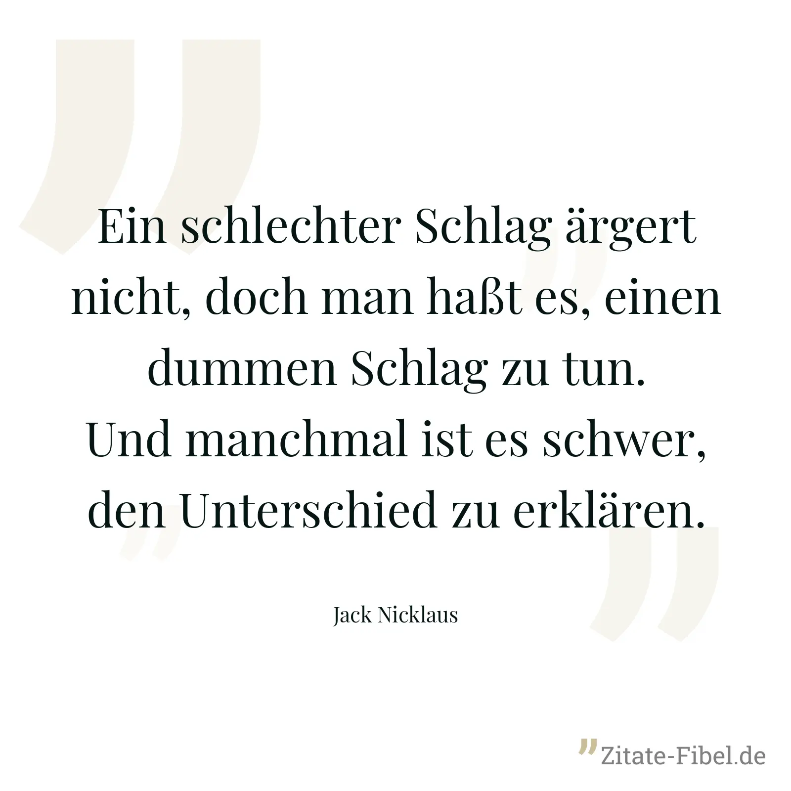 Ein schlechter Schlag ärgert nicht, doch man haßt es, einen dummen Schlag zu tun. Und manchmal ist es schwer, den Unterschied zu erklären. - Jack Nicklaus