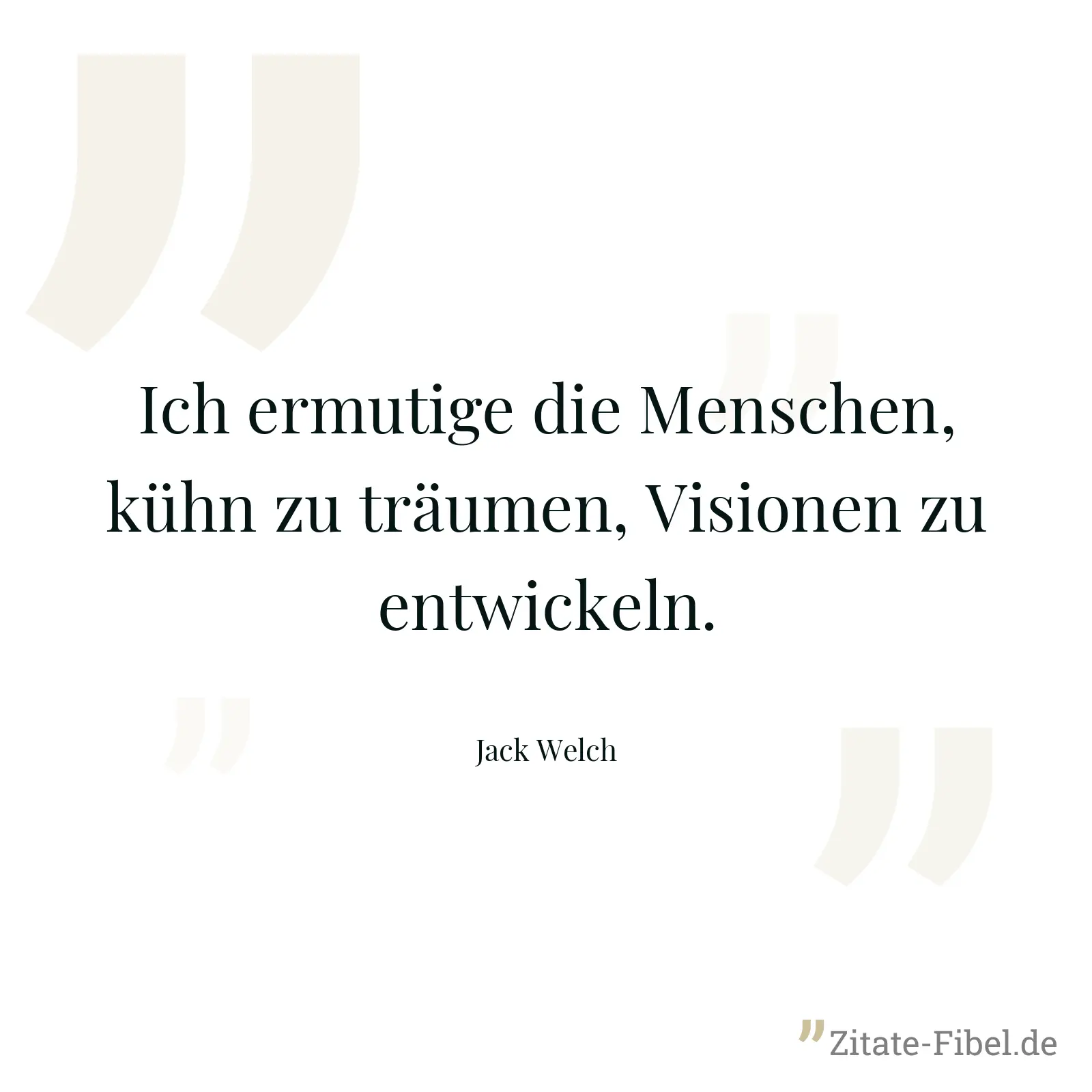 Ich ermutige die Menschen, kühn zu träumen, Visionen zu entwickeln. - Jack Welch