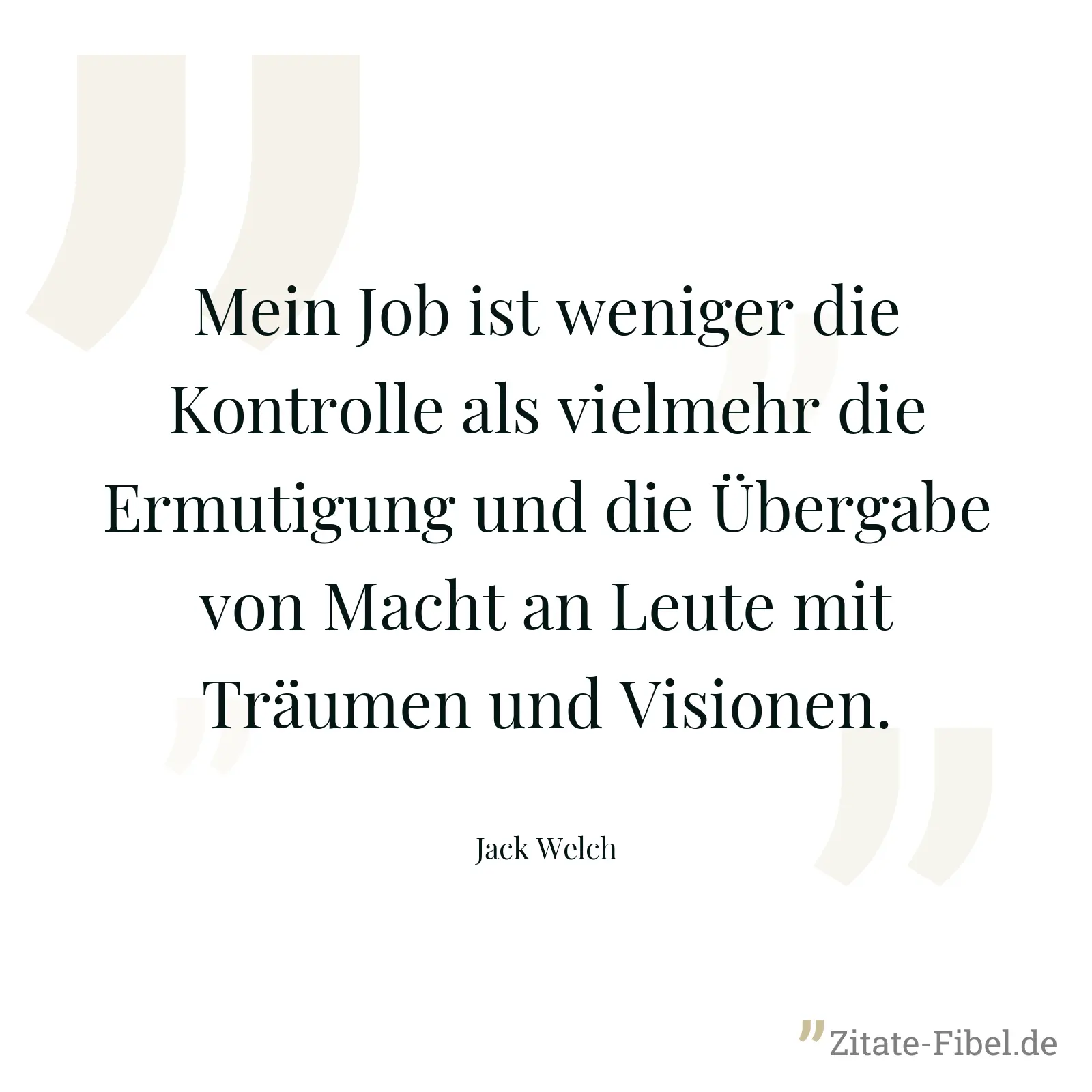 Mein Job ist weniger die Kontrolle als vielmehr die Ermutigung und die Übergabe von Macht an Leute mit Träumen und Visionen. - Jack Welch