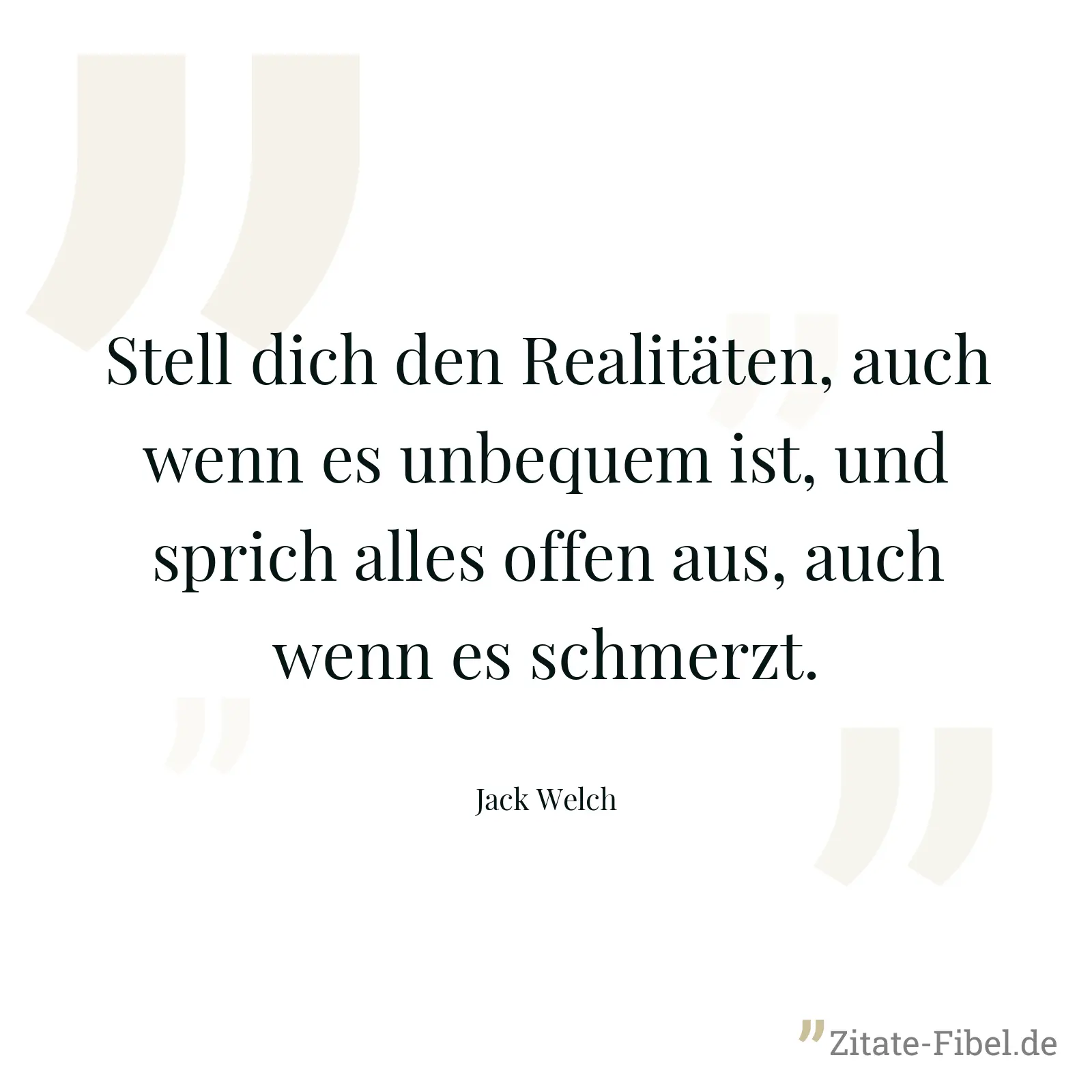 Stell dich den Realitäten, auch wenn es unbequem ist, und sprich alles offen aus, auch wenn es schmerzt. - Jack Welch