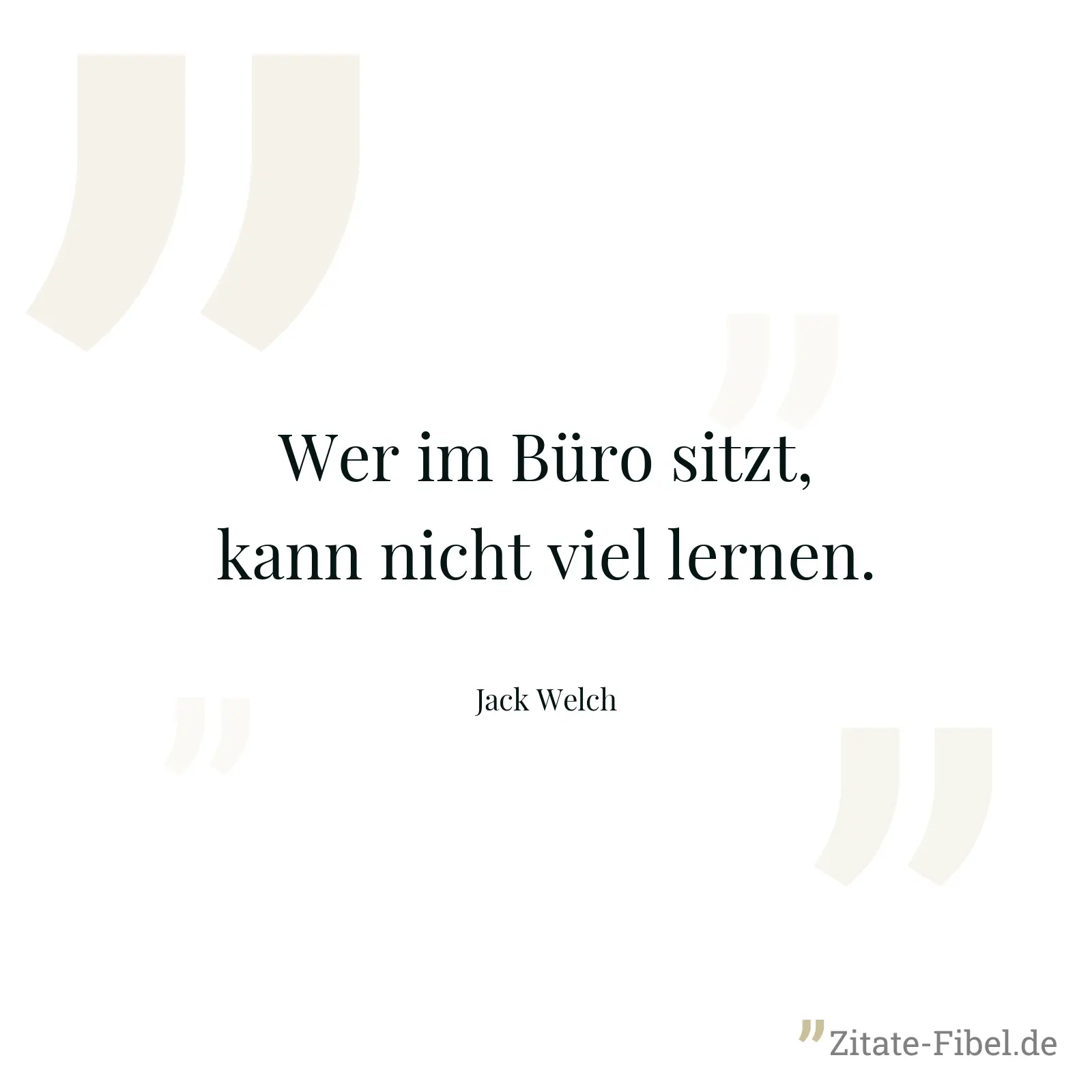 Wer im Büro sitzt, kann nicht viel lernen. - Jack Welch