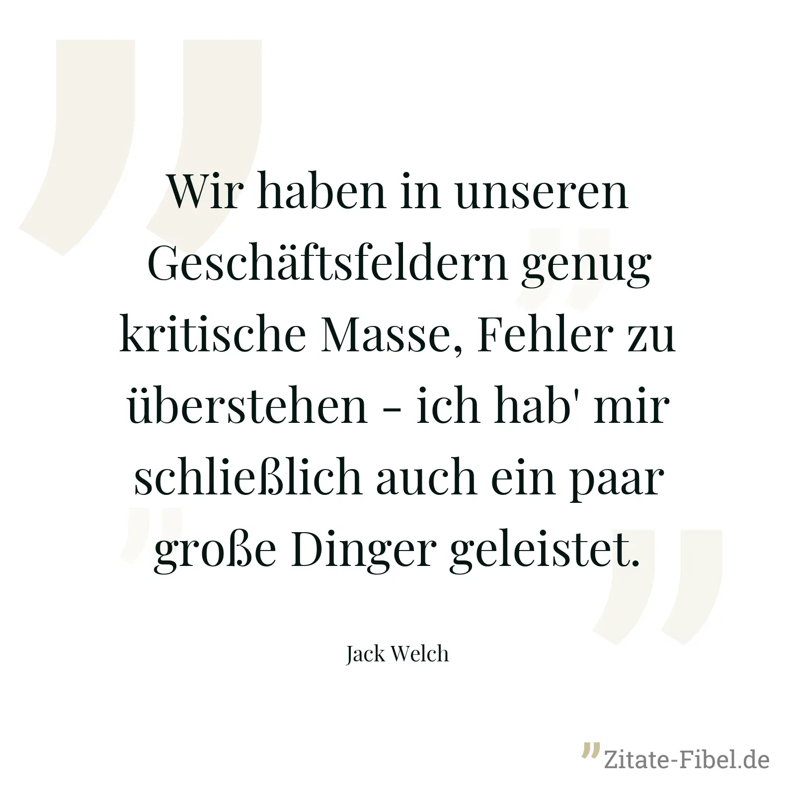 Wir haben in unseren Geschäftsfeldern genug kritische Masse, Fehler zu überstehen - ich hab' mir schließlich auch ein paar große Dinger geleistet. - Jack Welch