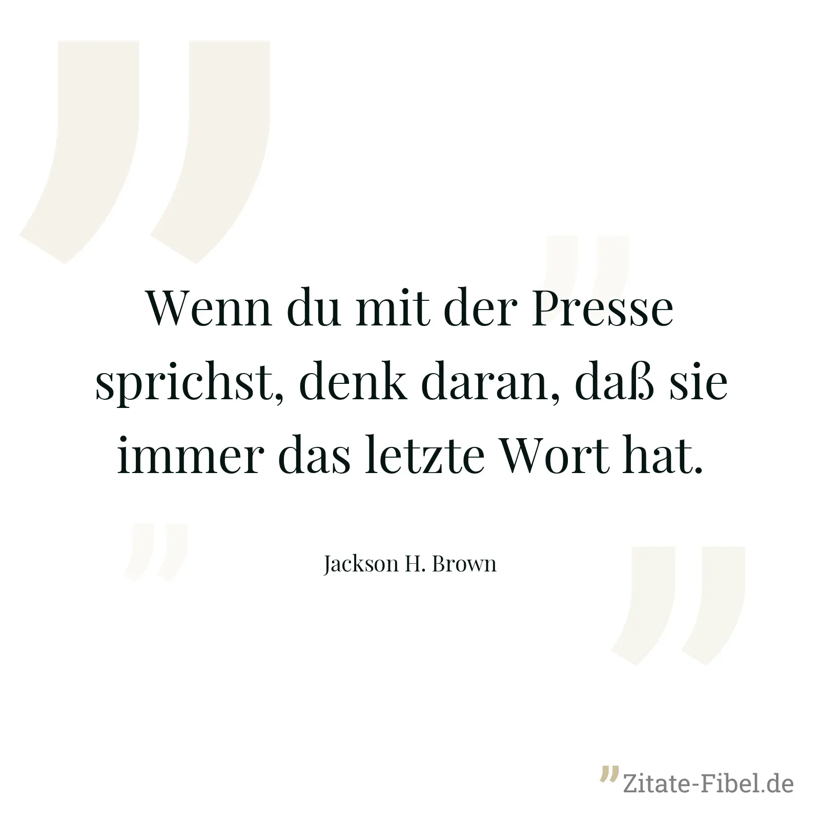 Wenn du mit der Presse sprichst, denk daran, daß sie immer das letzte Wort hat. - Jackson H. Brown