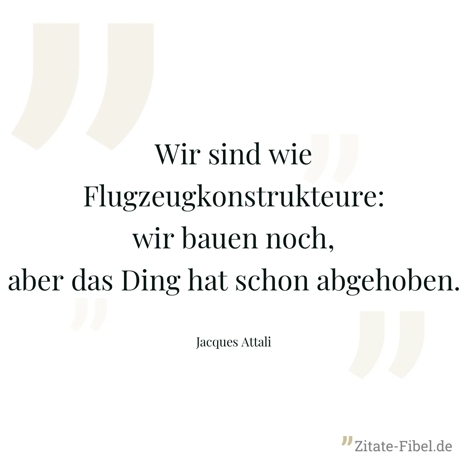 Wir sind wie Flugzeugkonstrukteure: wir bauen noch, aber das Ding hat schon abgehoben. - Jacques Attali