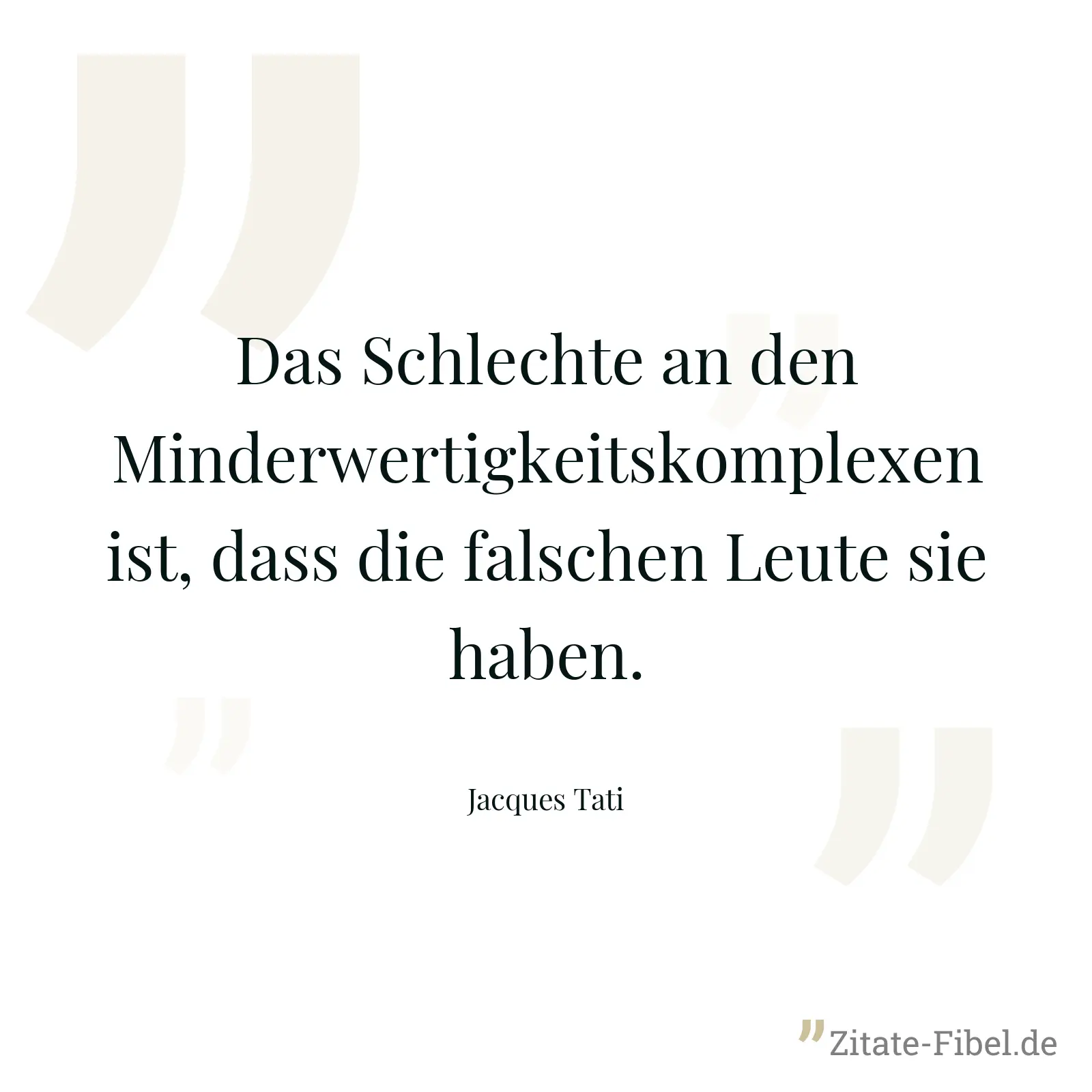 Das Schlechte an den Minderwertigkeitskomplexen ist, dass die falschen Leute sie haben. - Jacques Tati