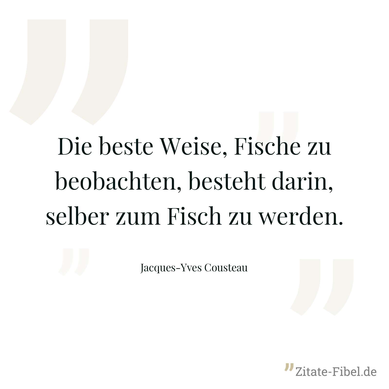 Die beste Weise, Fische zu beobachten, besteht darin, selber zum Fisch zu werden. - Jacques-Yves Cousteau