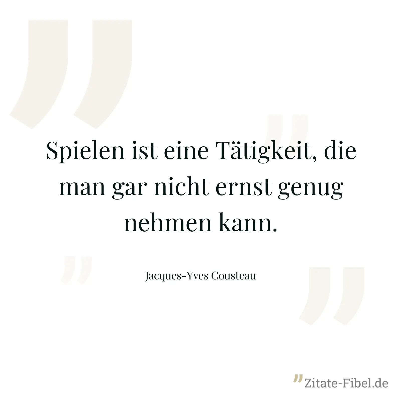 Spielen ist eine Tätigkeit, die man gar nicht ernst genug nehmen kann. - Jacques-Yves Cousteau