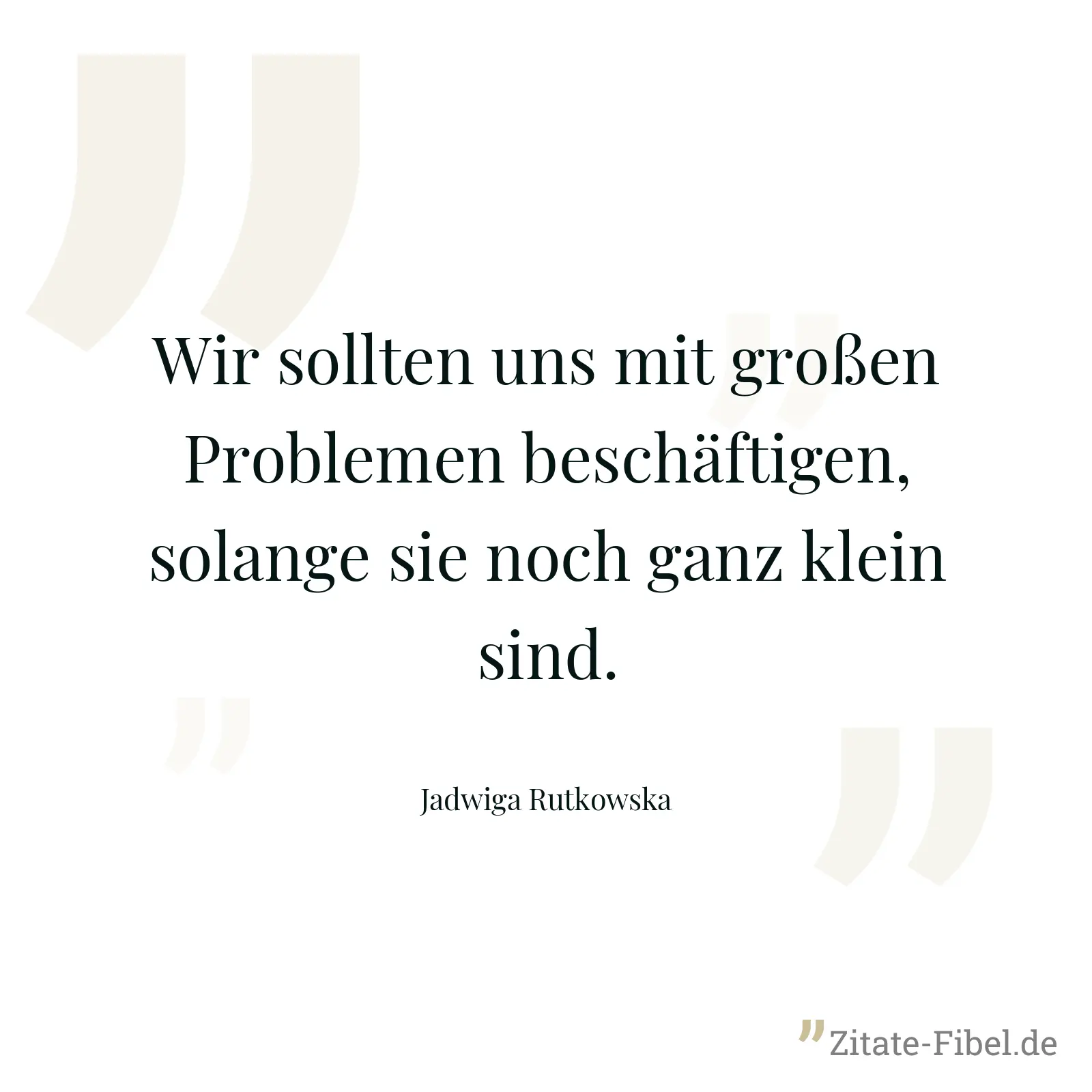 Wir sollten uns mit großen Problemen beschäftigen, solange sie noch ganz klein sind. - Jadwiga Rutkowska