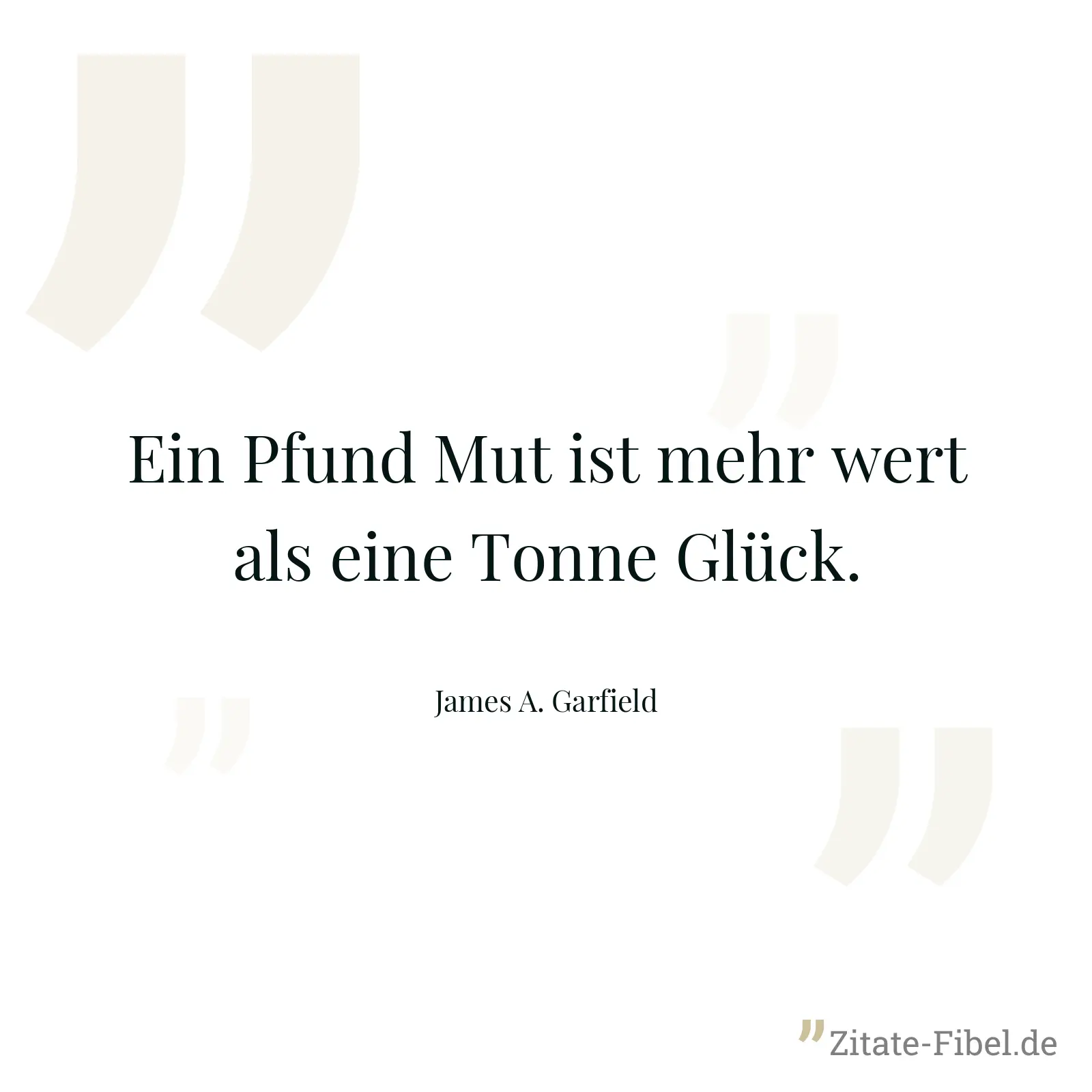 Ein Pfund Mut ist mehr wert als eine Tonne Glück. - James A. Garfield
