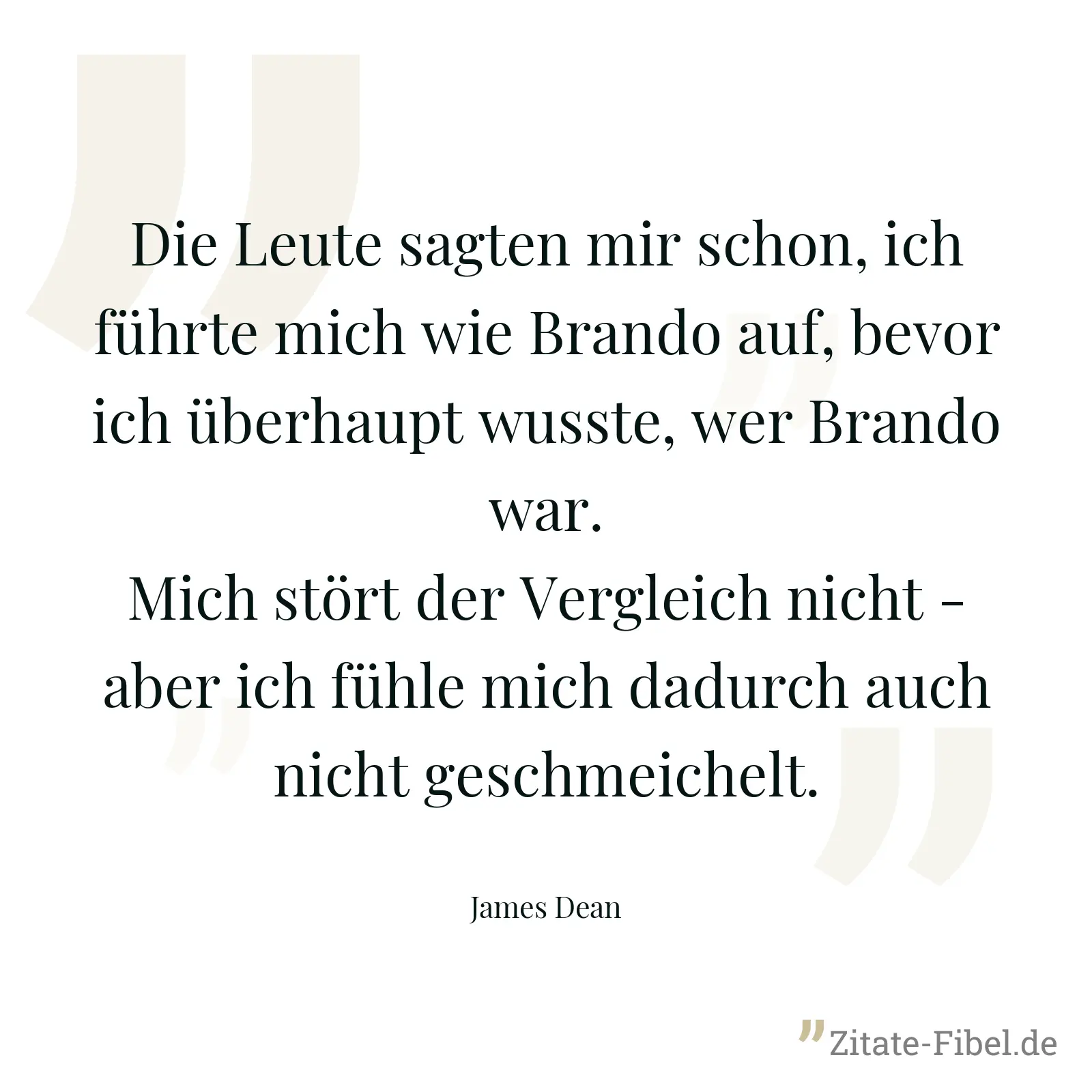Die Leute sagten mir schon, ich führte mich wie Brando auf, bevor ich überhaupt wusste, wer Brando war. Mich stört der Vergleich nicht - aber ich fühle mich dadurch auch nicht geschmeichelt. - James Dean