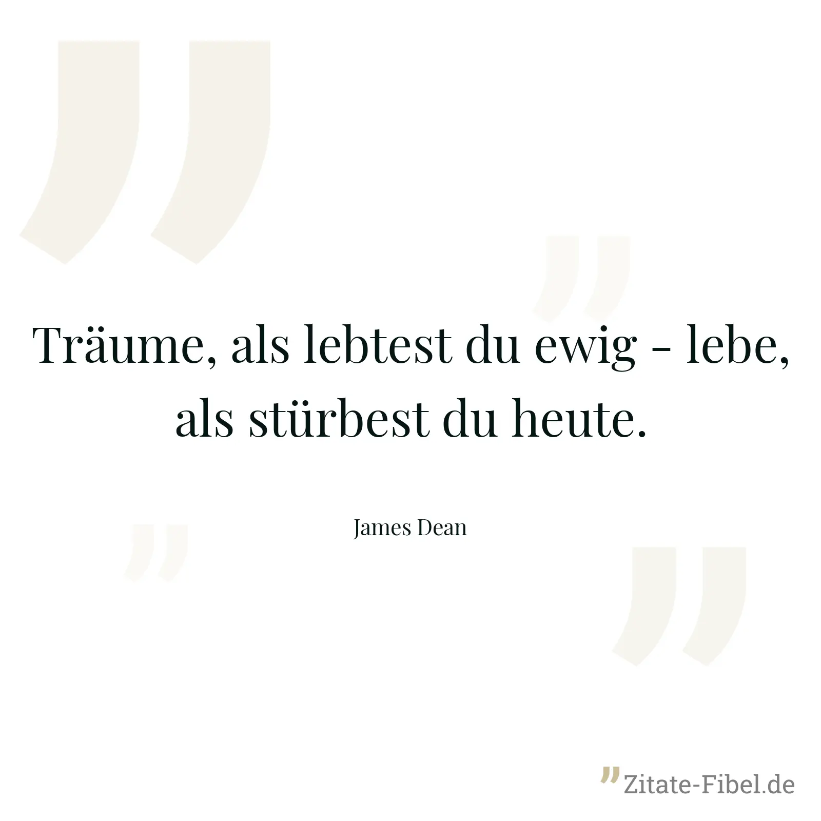 Träume, als lebtest du ewig - lebe, als stürbest du heute. - James Dean