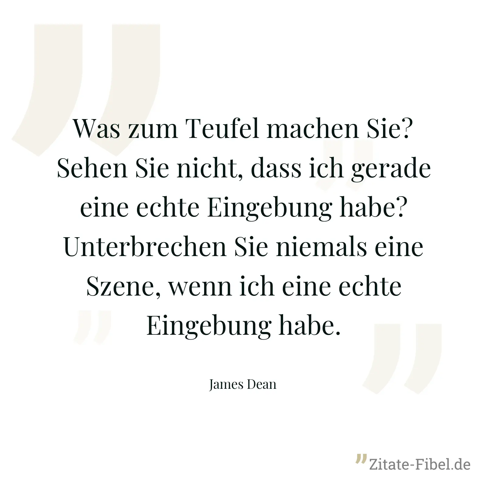 Was zum Teufel machen Sie? Sehen Sie nicht, dass ich gerade eine echte Eingebung habe? Unterbrechen Sie niemals eine Szene, wenn ich eine echte Eingebung habe. - James Dean