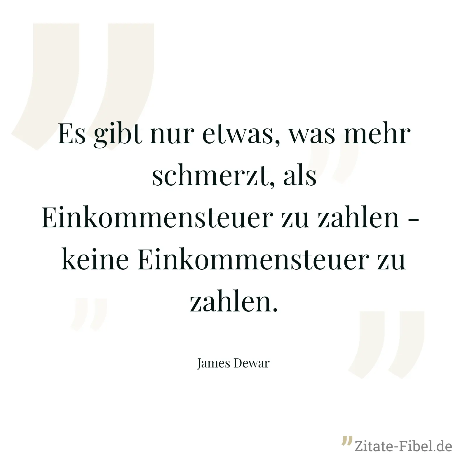 Es gibt nur etwas, was mehr schmerzt, als Einkommensteuer zu zahlen -  keine Einkommensteuer zu zahlen. - James Dewar